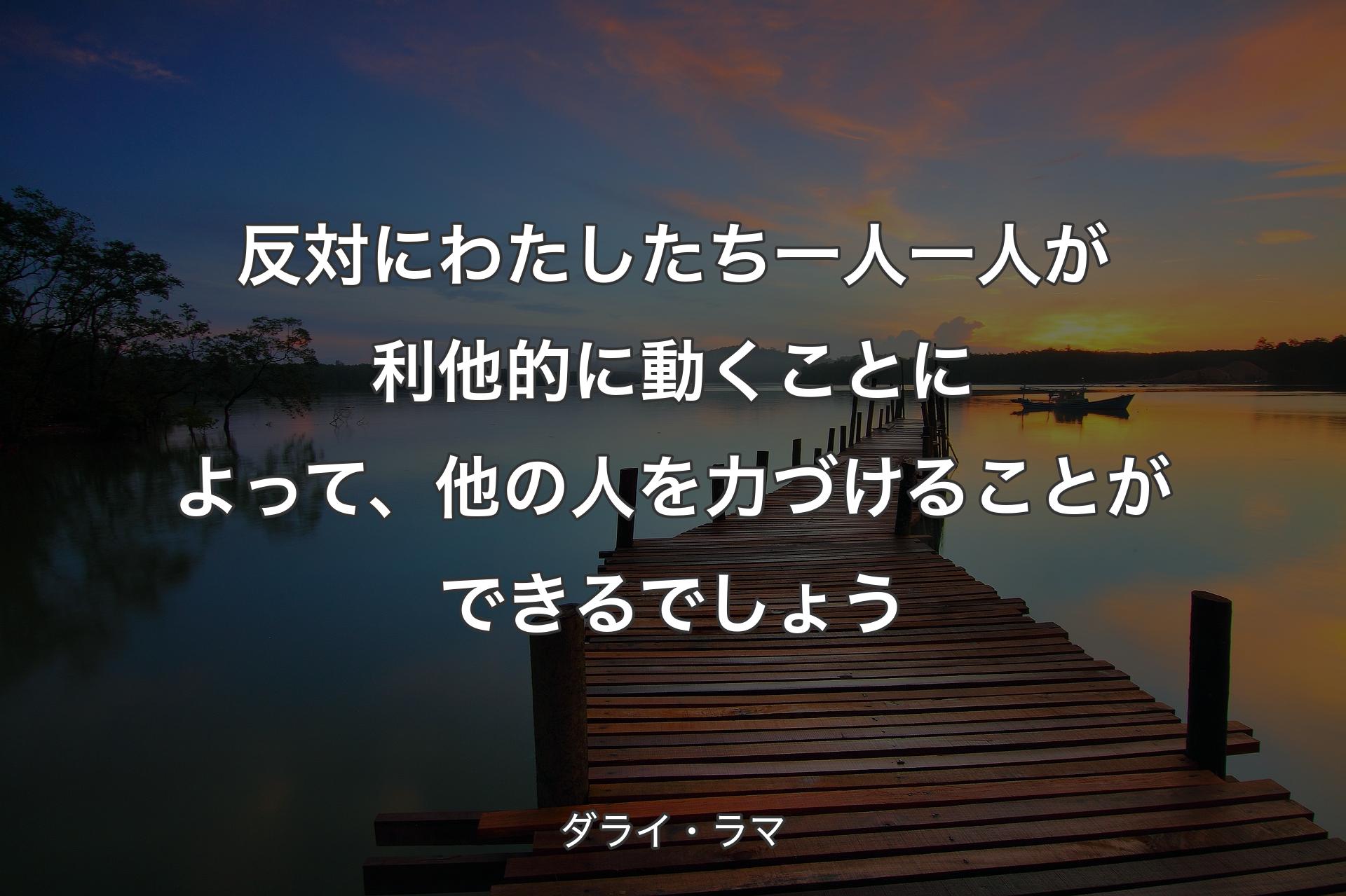 【背景3】反対にわたしたち一人一人が利他的に動くことによって、他の人を力づけることができるでしょう - ダライ・ラマ