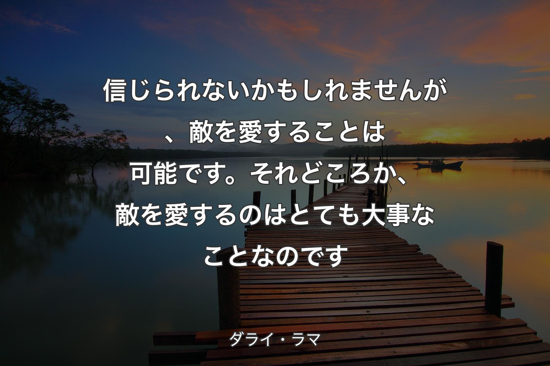 【背景3】信じられないかもしれませんが、敵を愛することは可能です。それどころか、敵を愛するのはとても大事なことなのです - ダライ・ラマ