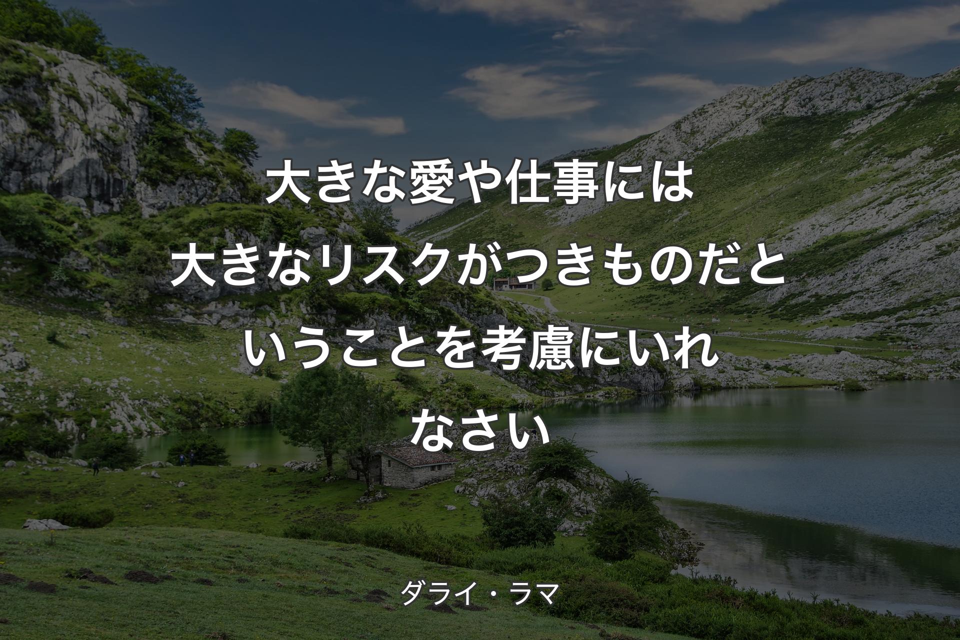 大きな愛や仕事には大きなリスクがつきものだということを考慮にいれなさい - ダライ・ラマ