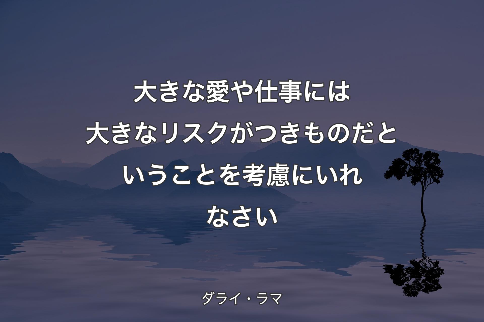 【背景4】大きな愛や仕事には大きなリスクがつきものだということを考慮にいれなさい - ダライ・ラマ