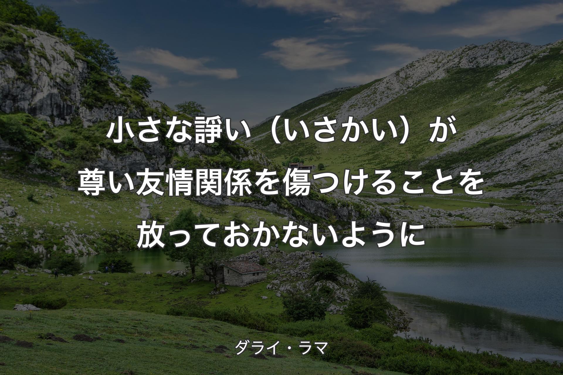 【背景1】小さな諍い（いさかい）が尊い友情関係を傷つけることを放っておかないように - ダライ・ラマ