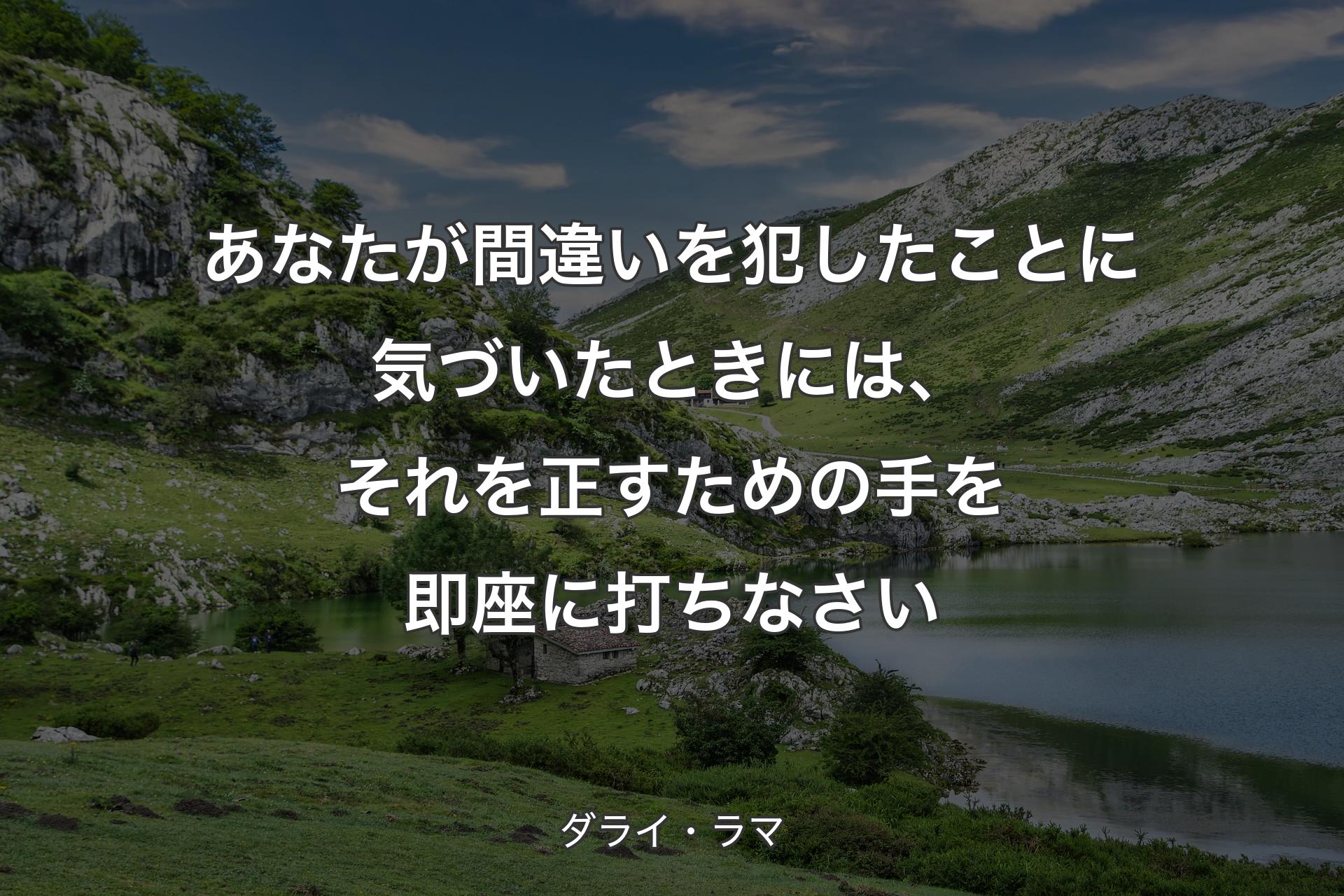 あなたが間違いを犯したことに気づいたときには、それを正すための手を即座に打ちなさい - ダライ・ラマ