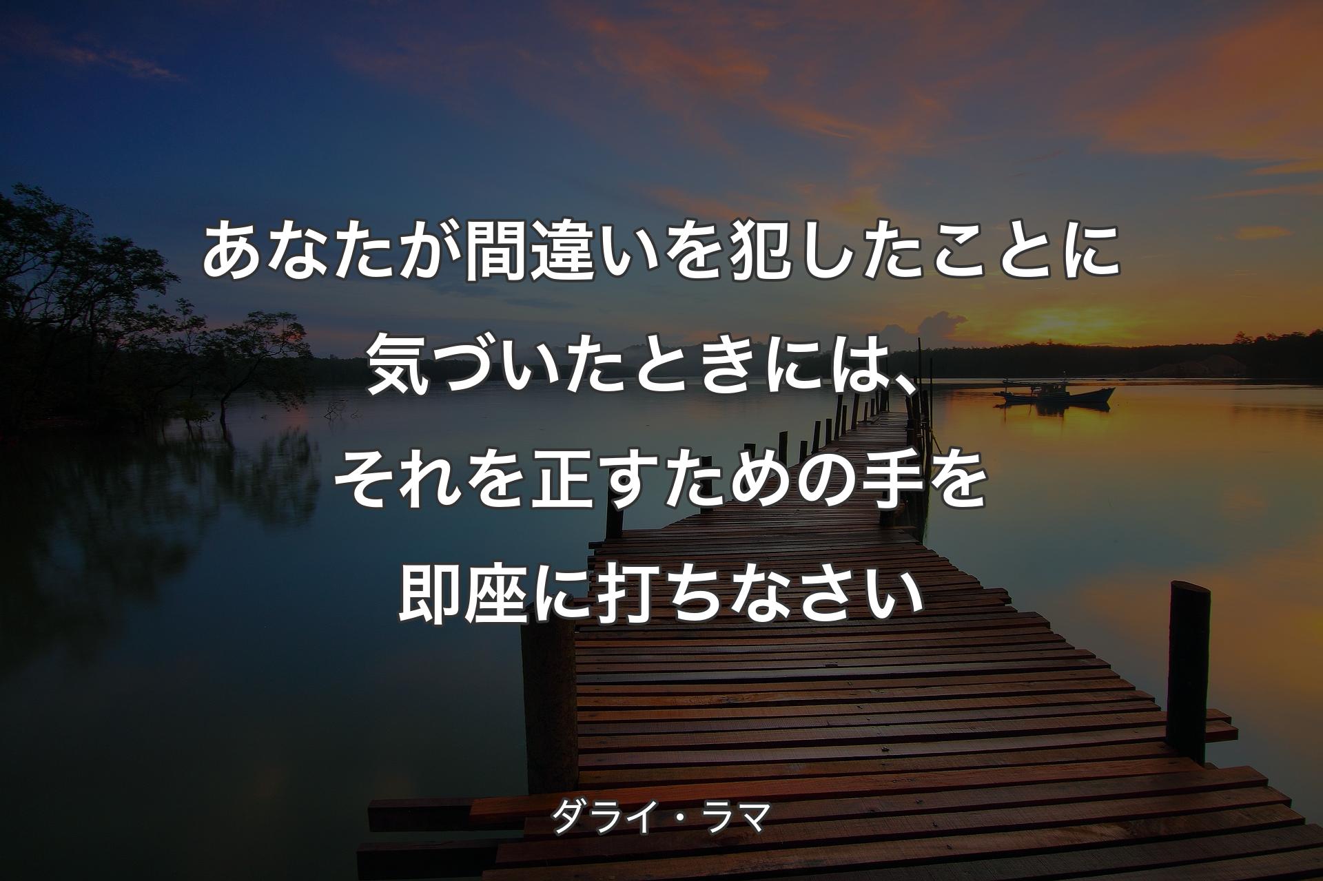 あなたが間違いを犯したことに気づいたときには、それを正すための手を即座�に打ちなさい - ダライ・ラマ