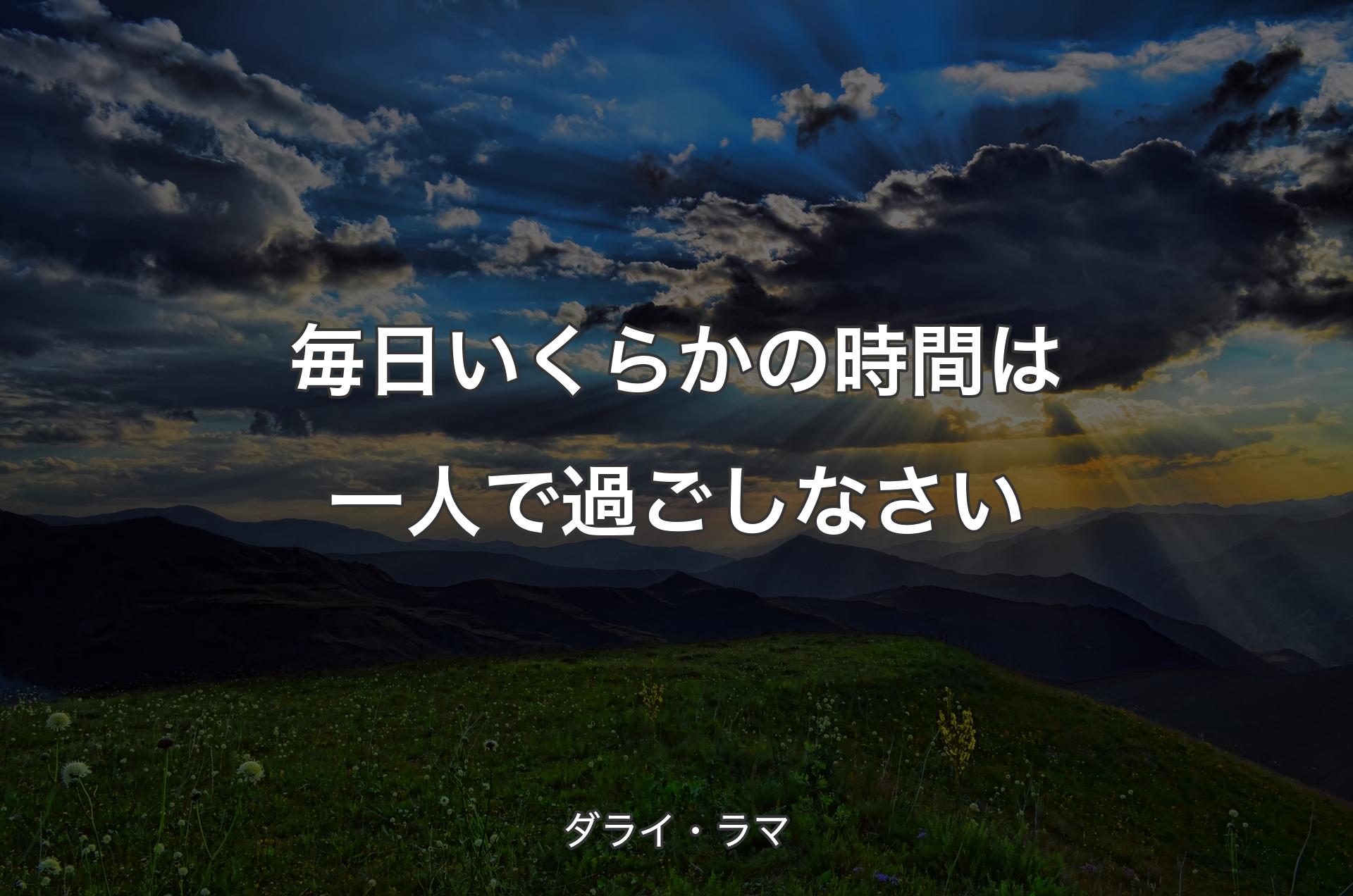 毎日いくらかの時間は一人で過ごしなさい - ダライ・ラマ