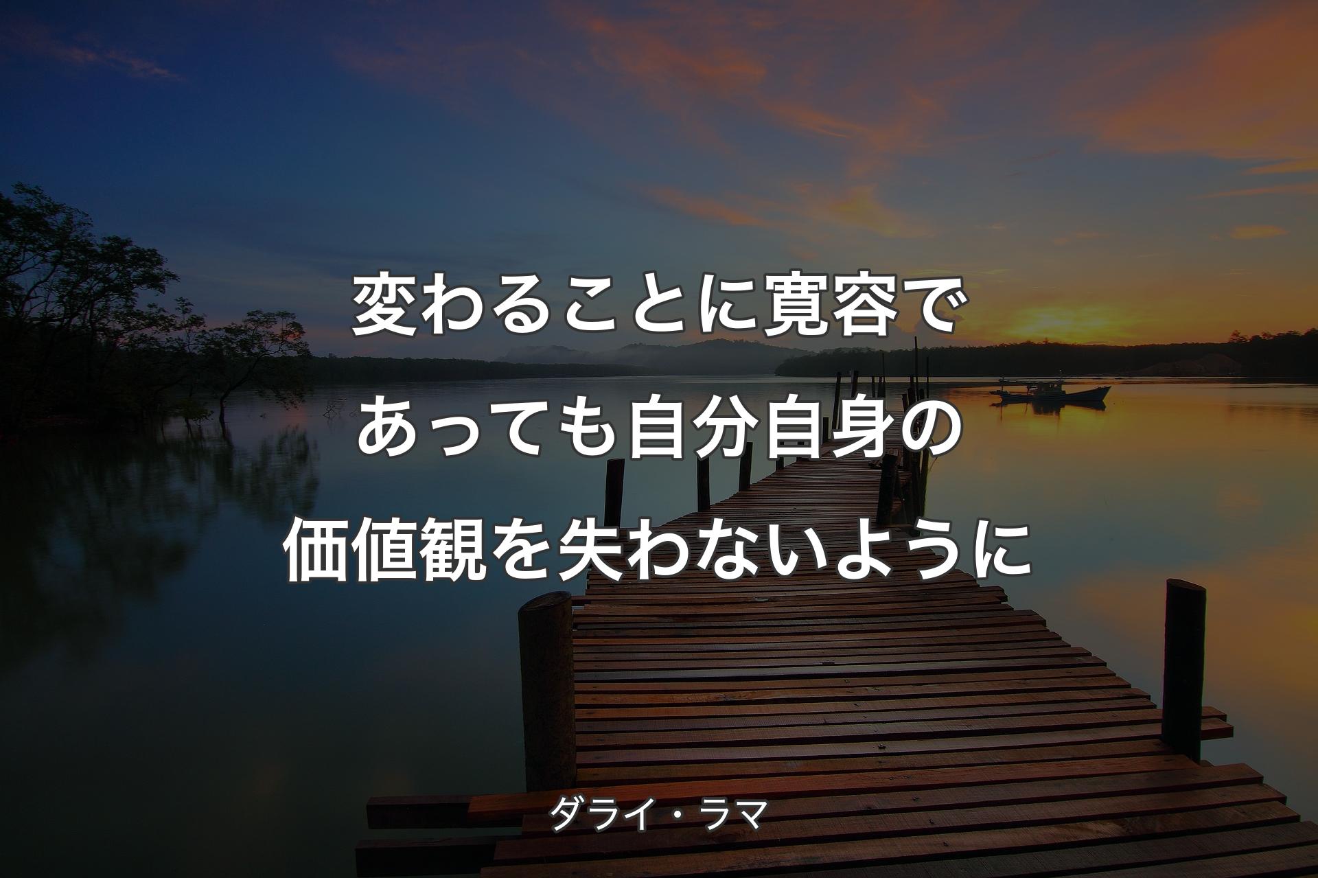 変わることに寛容であっても自分自身の価値観を失わないように - ダライ・ラマ