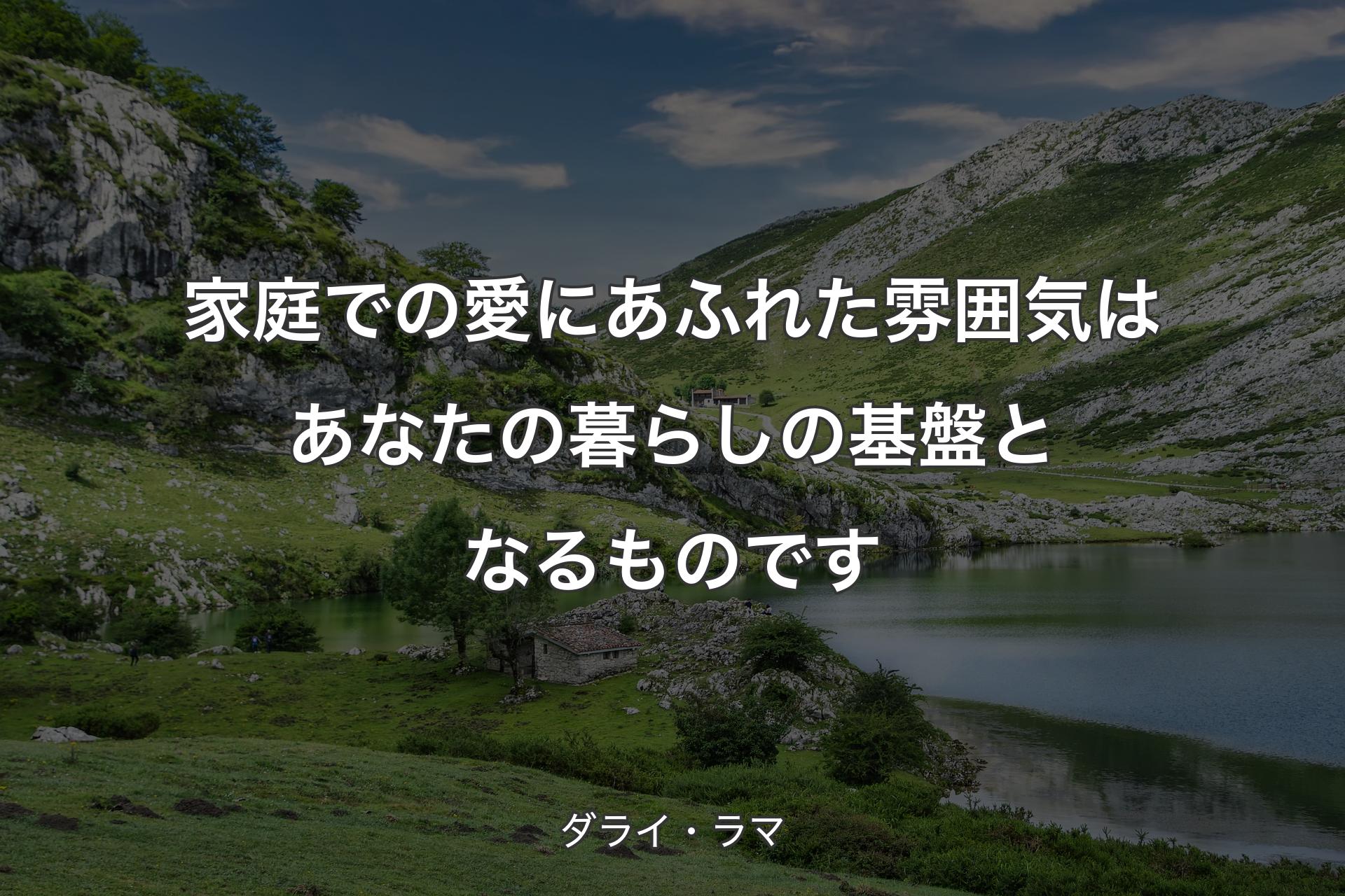 【背景1】家庭での愛にあふれた雰囲気はあなたの暮らしの基盤となるものです - ダライ・ラマ