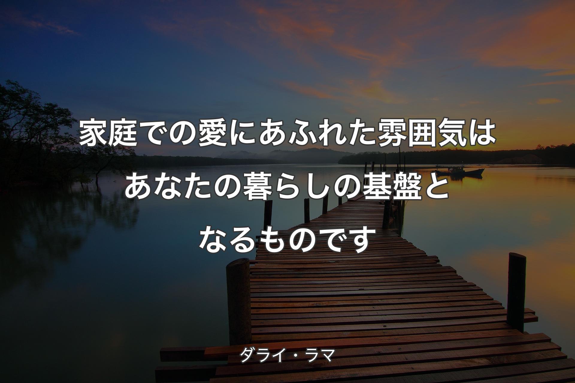 【背景3】家庭での愛にあふれた雰囲気はあなたの暮らしの基盤となるものです - ダライ・ラマ