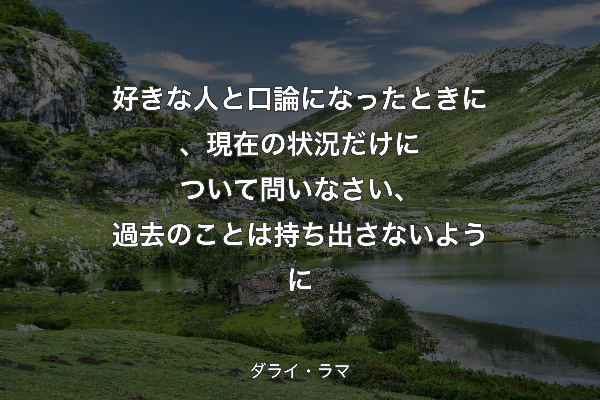 【背景1】好きな人と口論になったときに、現在の状況だけについて問いなさい、過去のことは持ち出さないように - ダライ・ラマ