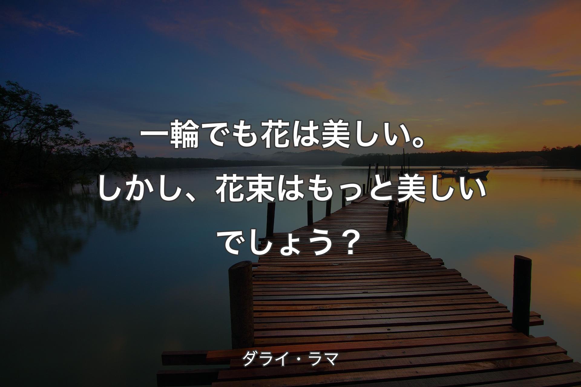 一輪でも花は美しい。しかし、花束はもっと美しいでしょう？ - ダライ・ラマ