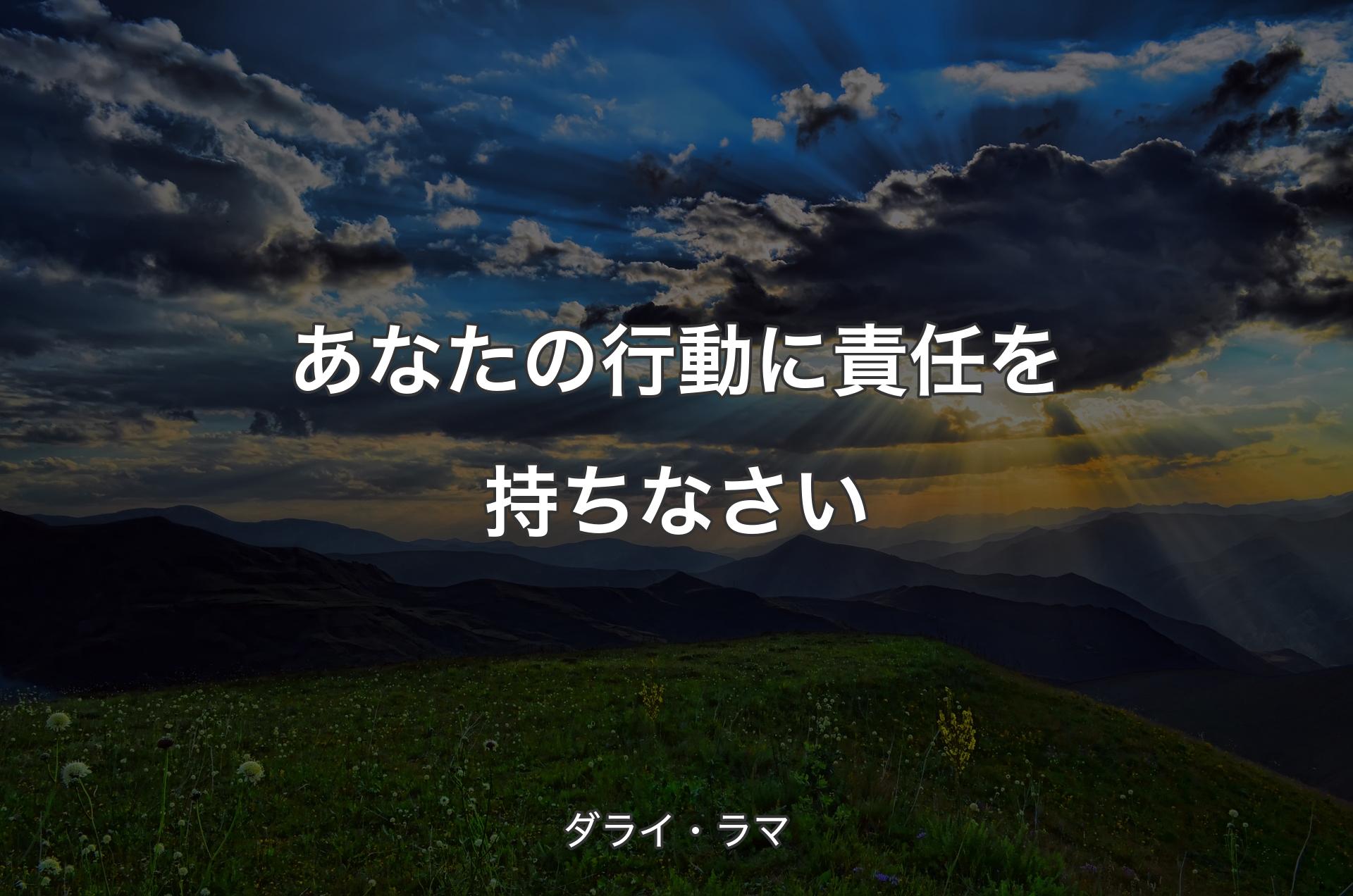 あなたの行動に責任を持ちなさい - ダライ・ラマ