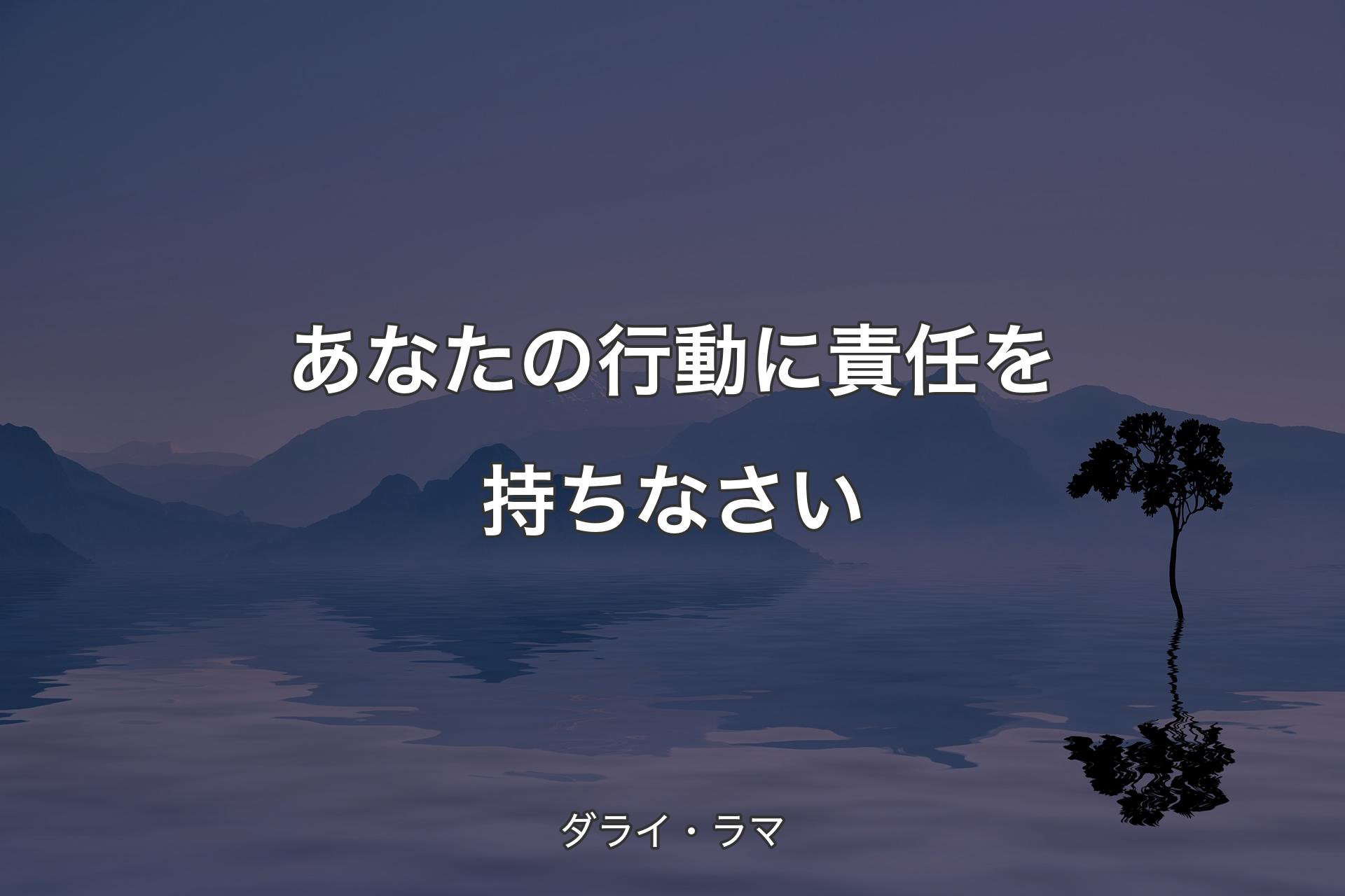 あなたの行動に責任を持ちなさい - ダライ・ラマ