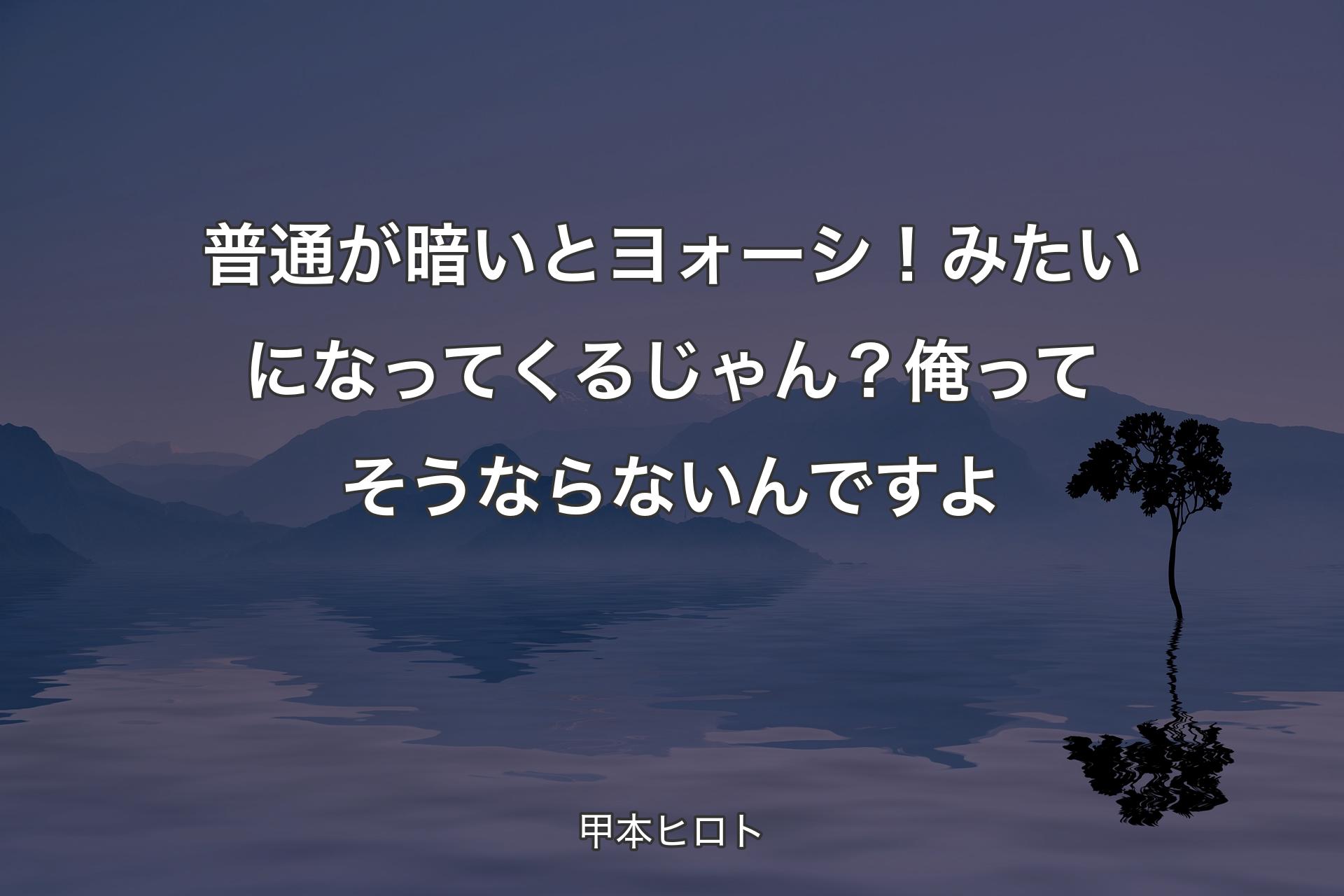 【背景4】普通が暗いとヨォーシ！ みたいになってくるじゃん？ 俺ってそうならないんですよ - 甲本ヒロト