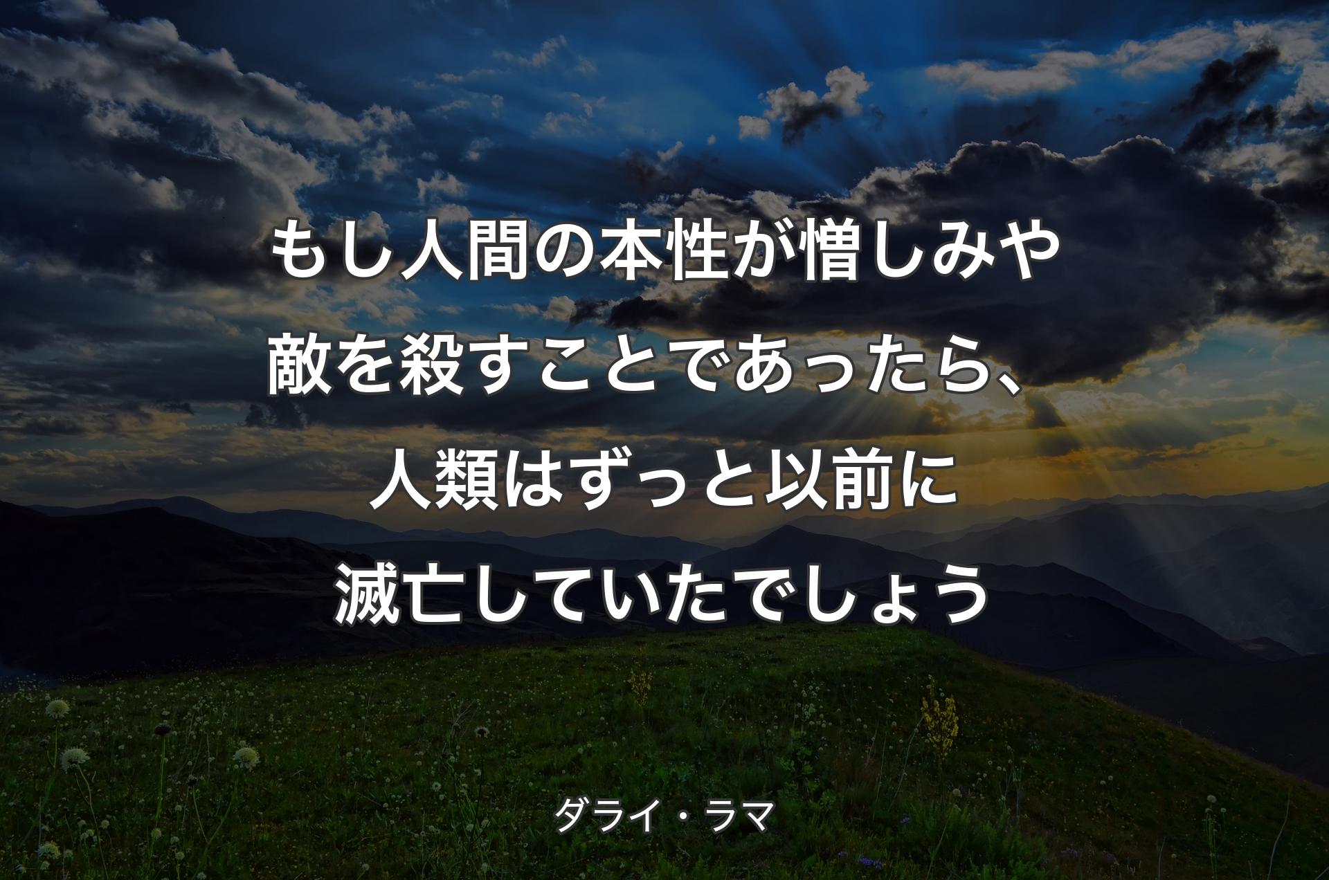 もし人間の本性が憎しみや敵を殺すことであったら、人類はずっと以前に滅亡していたでしょう - ダライ・ラマ