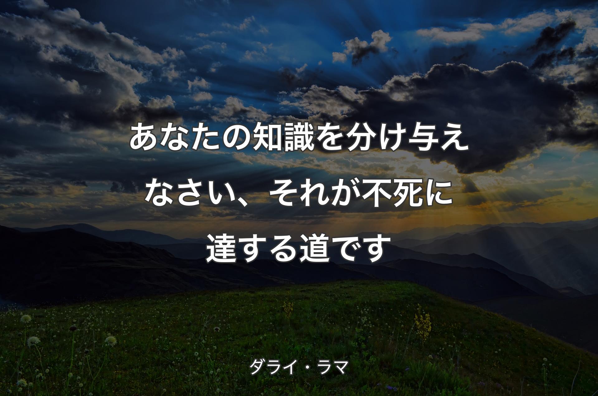 あなたの知識を分け与えなさい、それが不死に達する道です - ダライ・ラマ