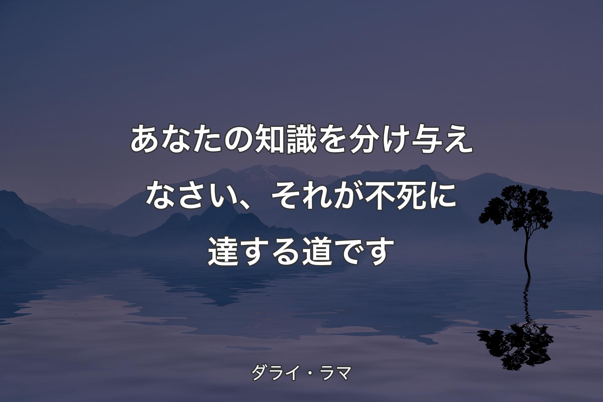 【背景4】あなたの知識を�分け与えなさい、それが不死に達する道です - ダライ・ラマ