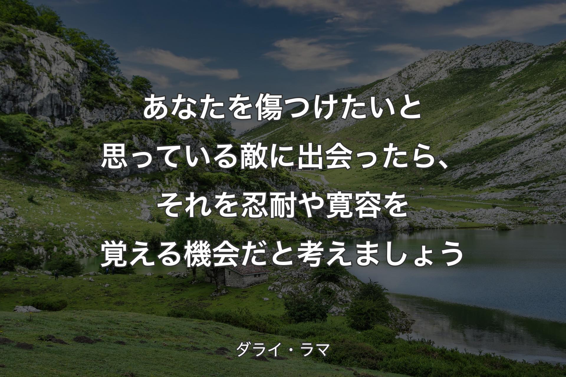 あなたを傷つけたいと思っている敵に出会ったら、それを忍耐や寛容を覚える機会だと考えましょう - ダライ・ラマ