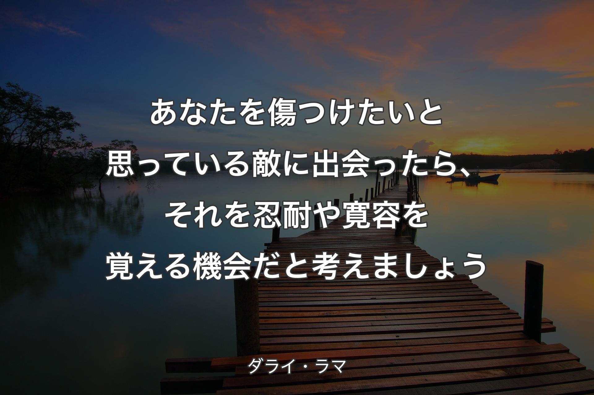 あなたを傷つけたいと思っている敵に出会ったら、それを忍耐や寛容を覚える機会だと考えましょう - ダライ・ラマ