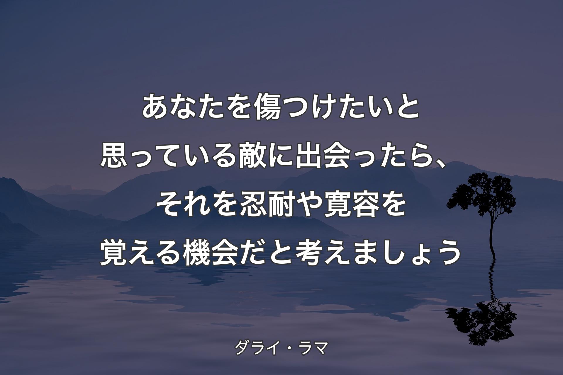 あなたを傷つけたいと思っている敵に出会ったら、それを忍耐や寛容を覚える機会だと考えましょう - ダライ・ラマ