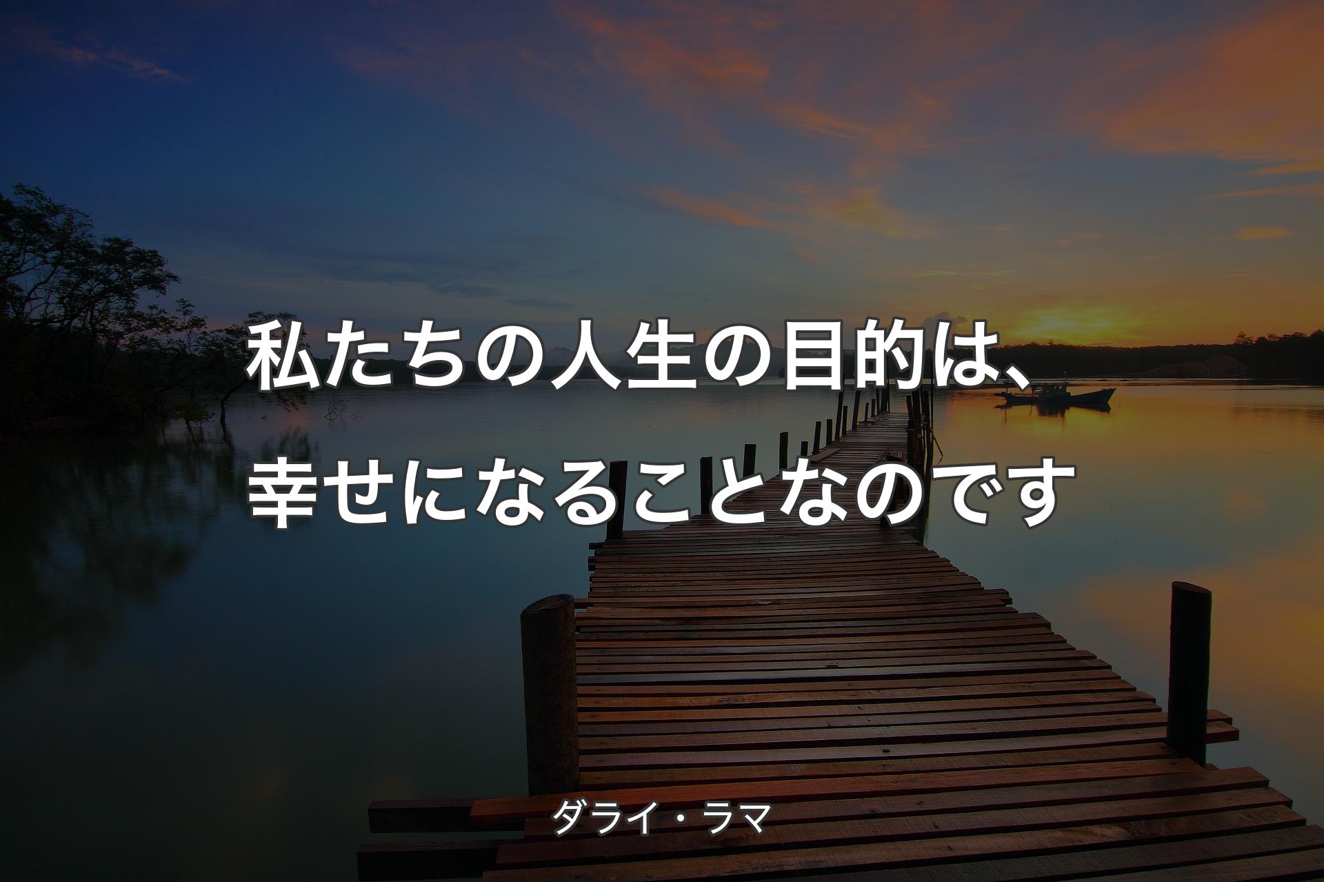 私たちの人生の目的は、幸せになることなのです - ダライ・ラマ