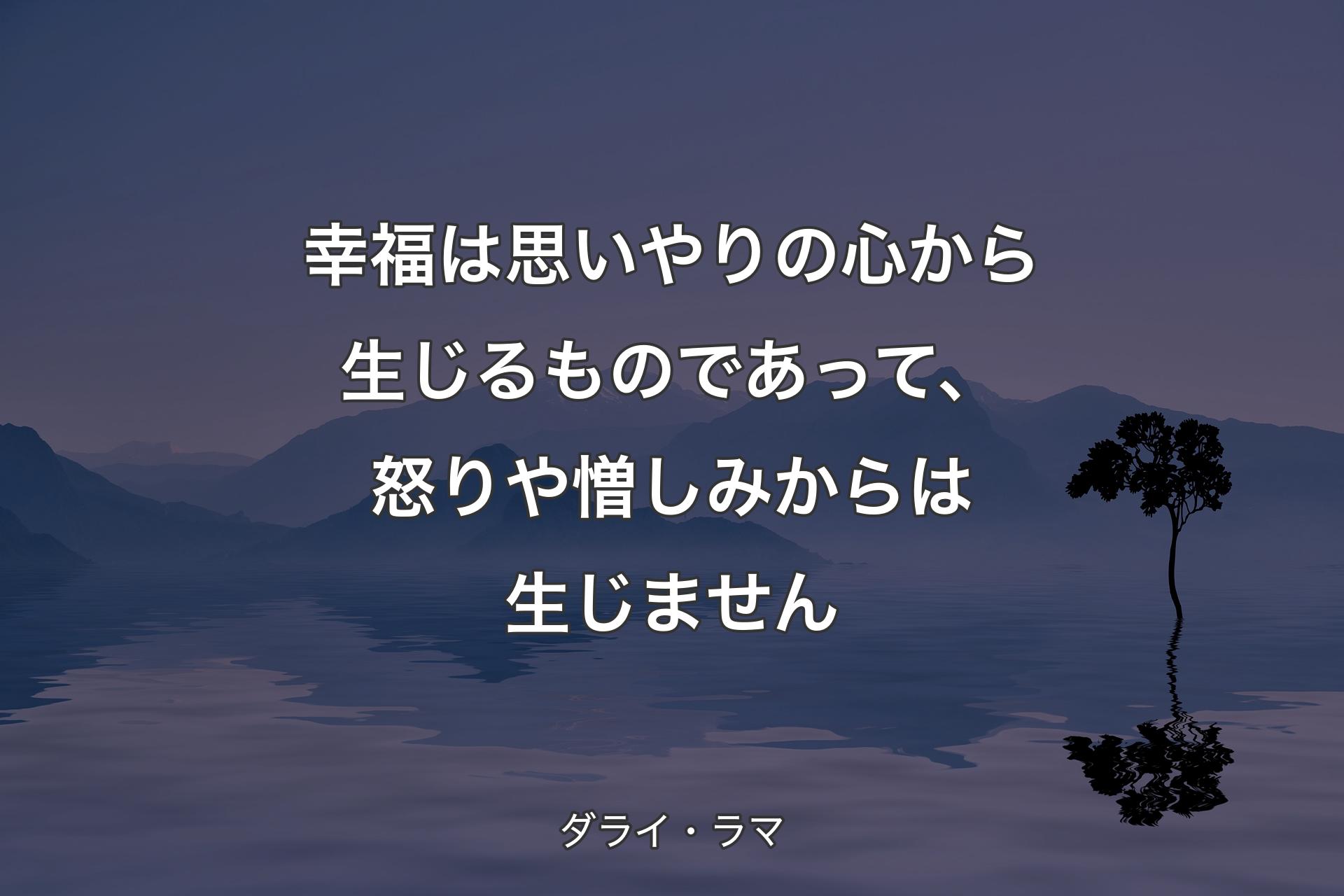 幸福は思いやりの心から生じるものであって、怒りや憎しみからは生じません - ダライ・ラマ