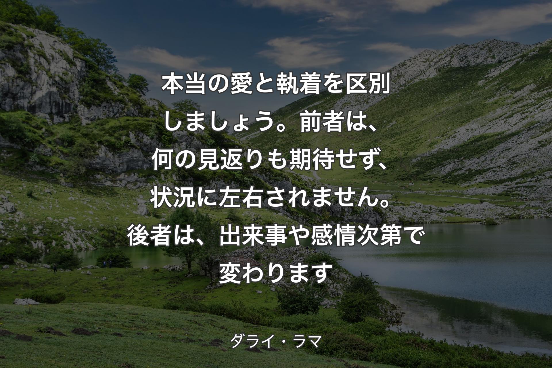 【背景1】本当の愛と執着を区別しましょう。前者は、何の見返りも期待せず、状況に左右されません。後者は、出来事や感情次第で変わります - ダライ・ラマ