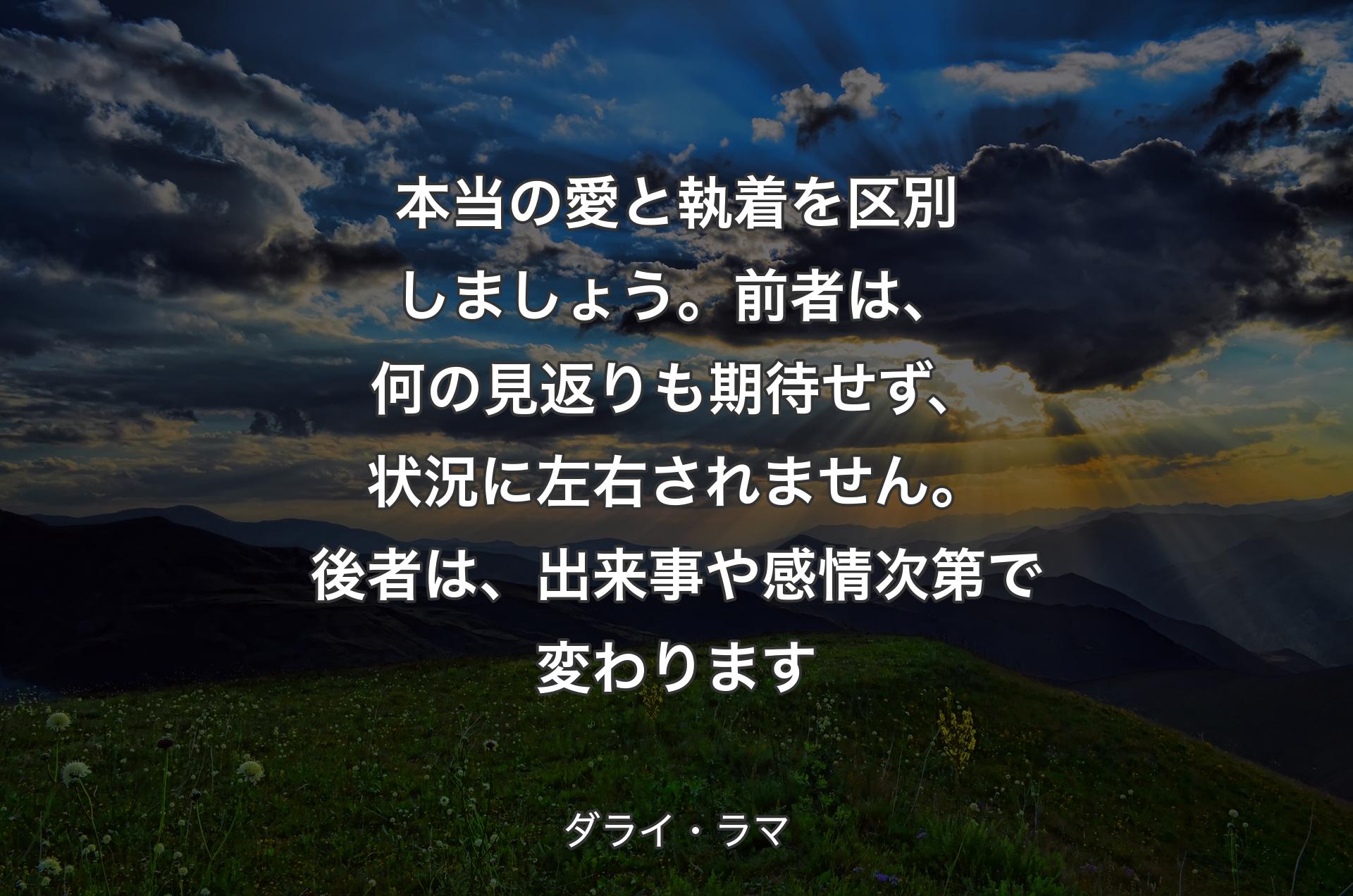 本当の愛と執着を区別しましょう。前者は、何の見返りも期待せず、状況に左右されません。後者は、出来事や感情次第で変わります - ダライ・ラマ