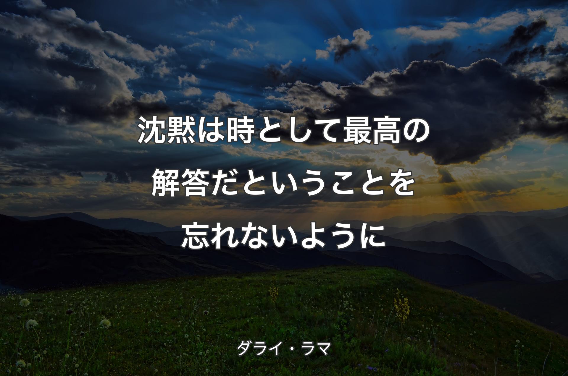 沈黙は時として最高の解答だということを忘れないように - ダライ・ラマ