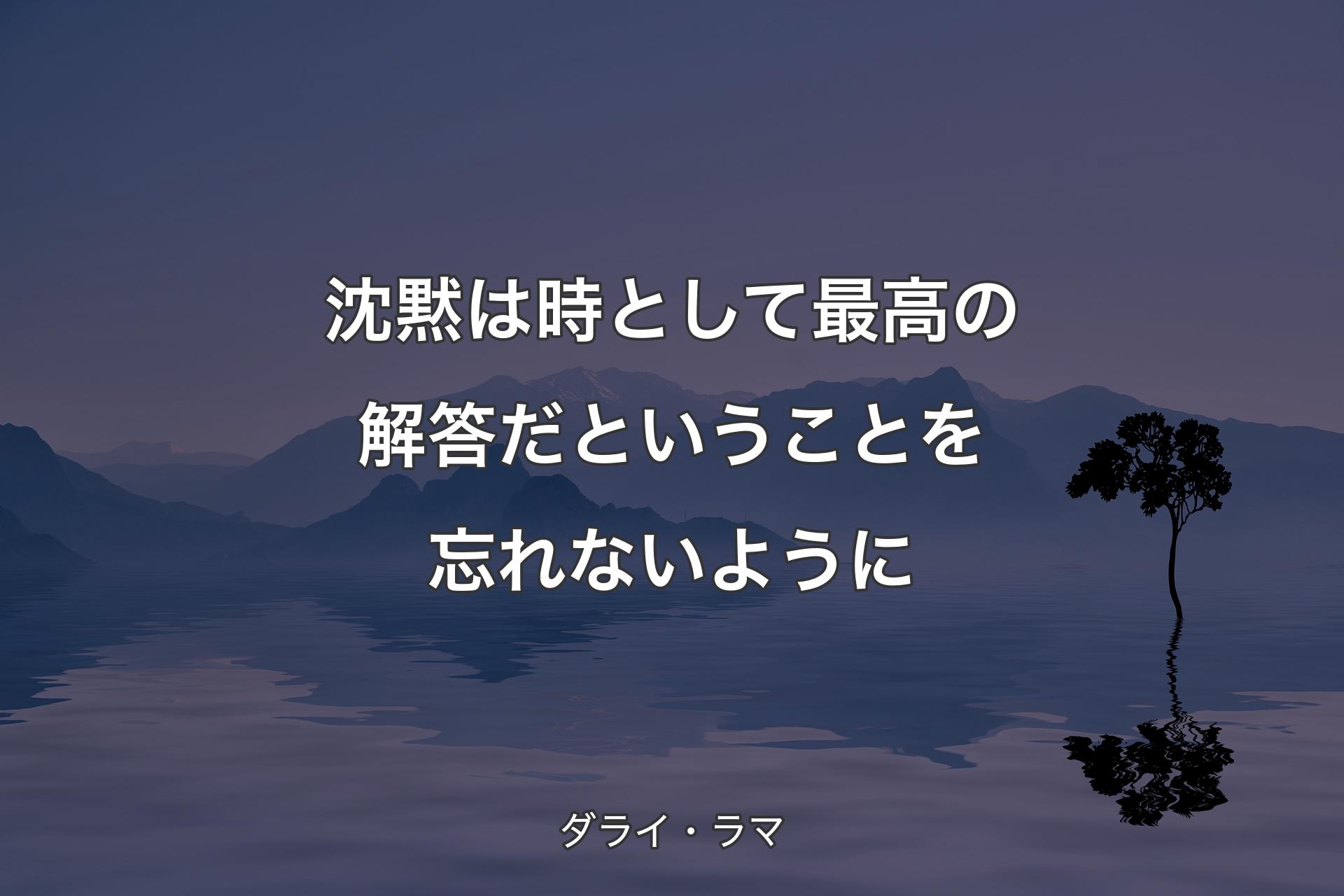 沈黙は時として最高の解答だということを忘れないように - ダライ・ラマ