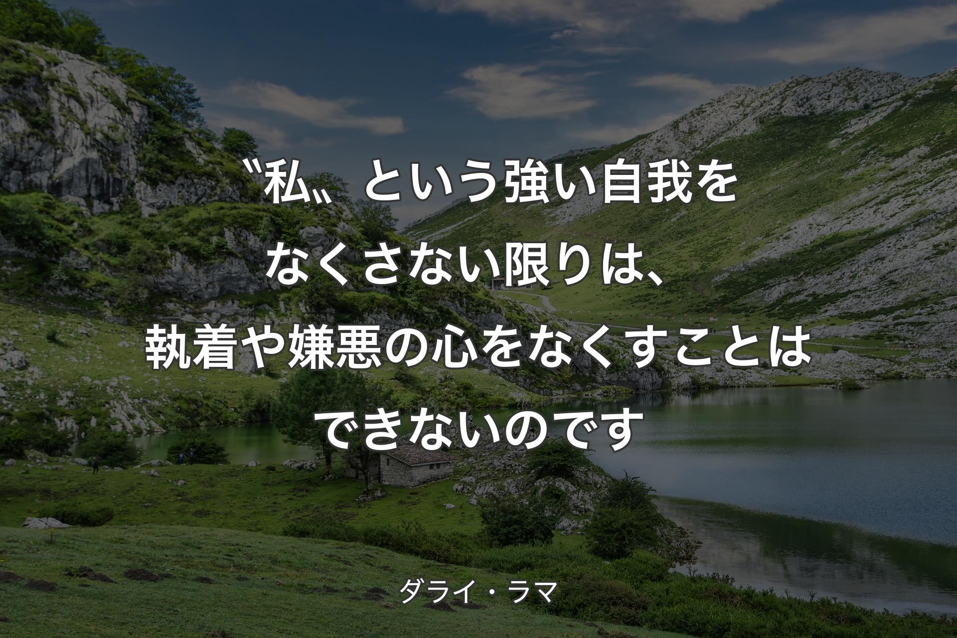 〝私〟という強い自我をなくさない限りは、 執着や嫌悪の心をなくすことはできないのです - ダライ・ラマ