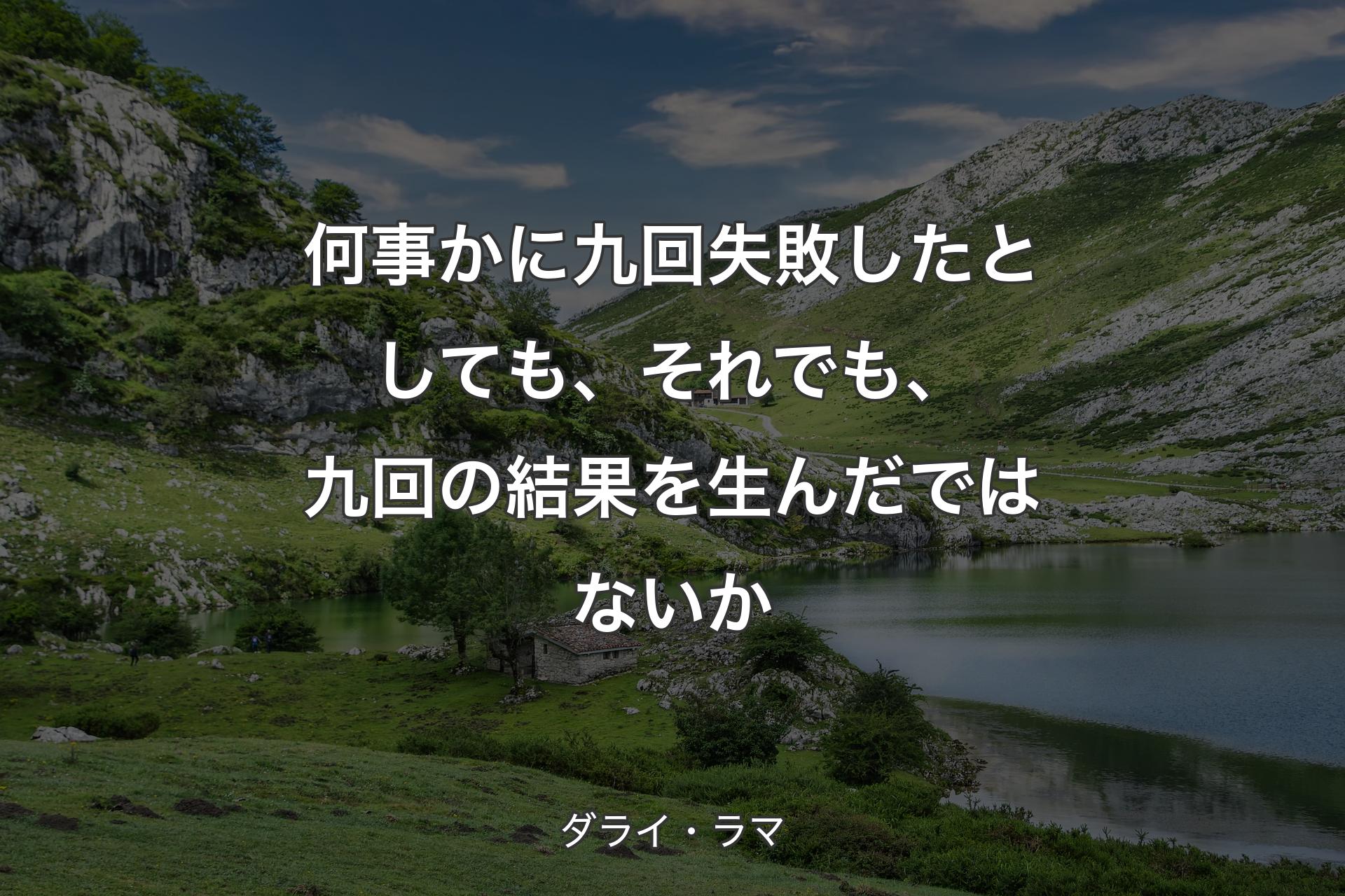 何事かに九回失敗したとしても、それでも、九回の結果を生んだではないか - ダライ・ラマ