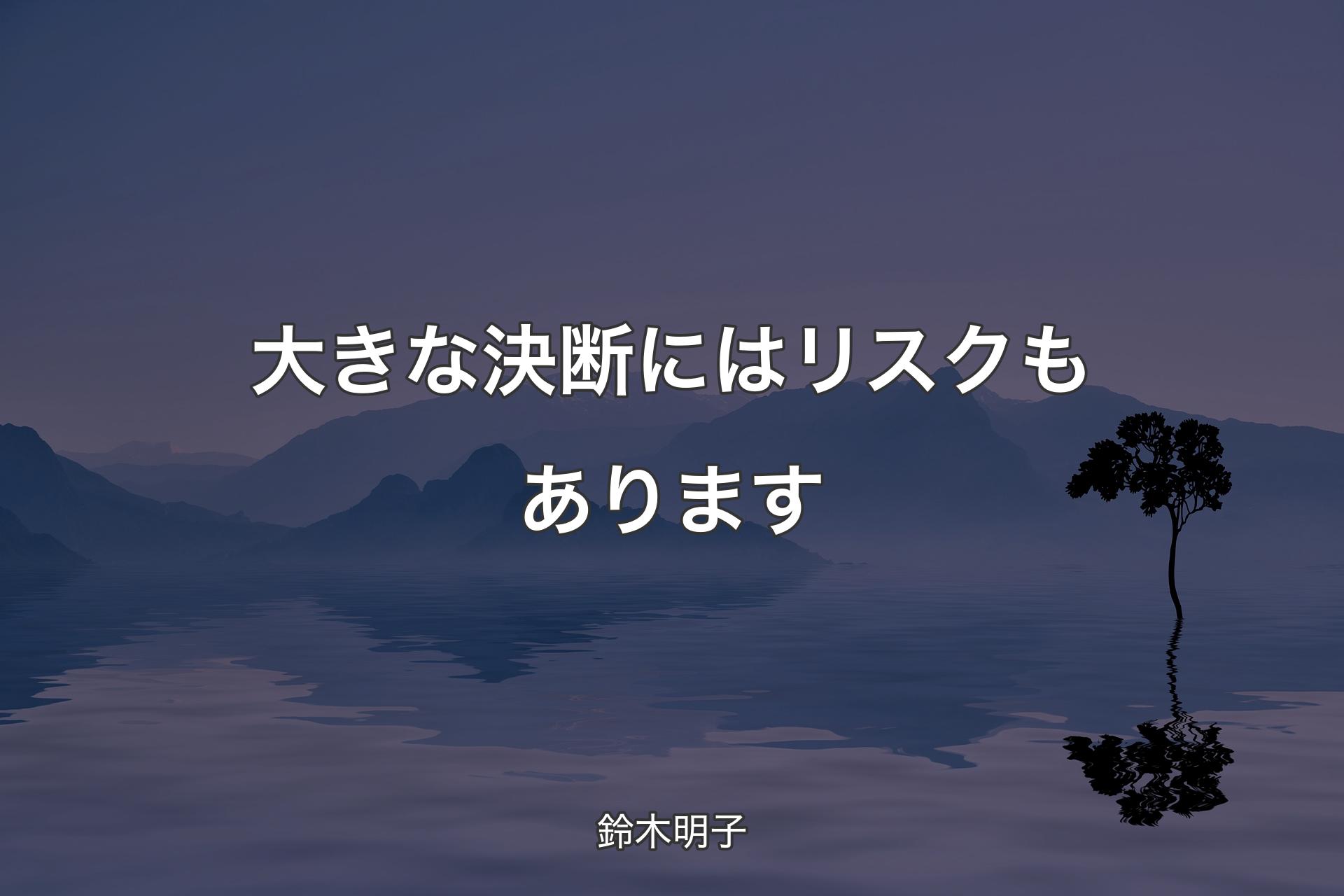 大きな決断にはリスクもあります - 鈴木明子