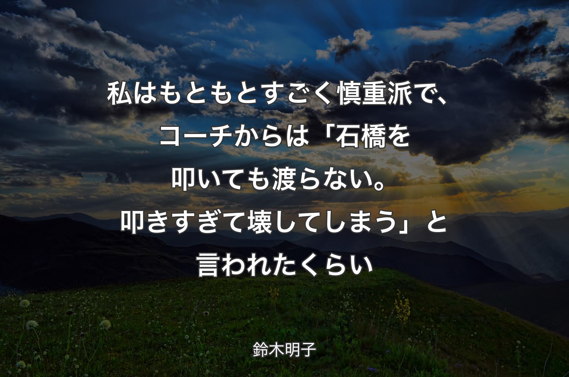 私はもともとすごく慎重派で、コーチからは「石橋を叩いても渡らない。叩きすぎて壊してしまう」と言われたくらい - 鈴木明子