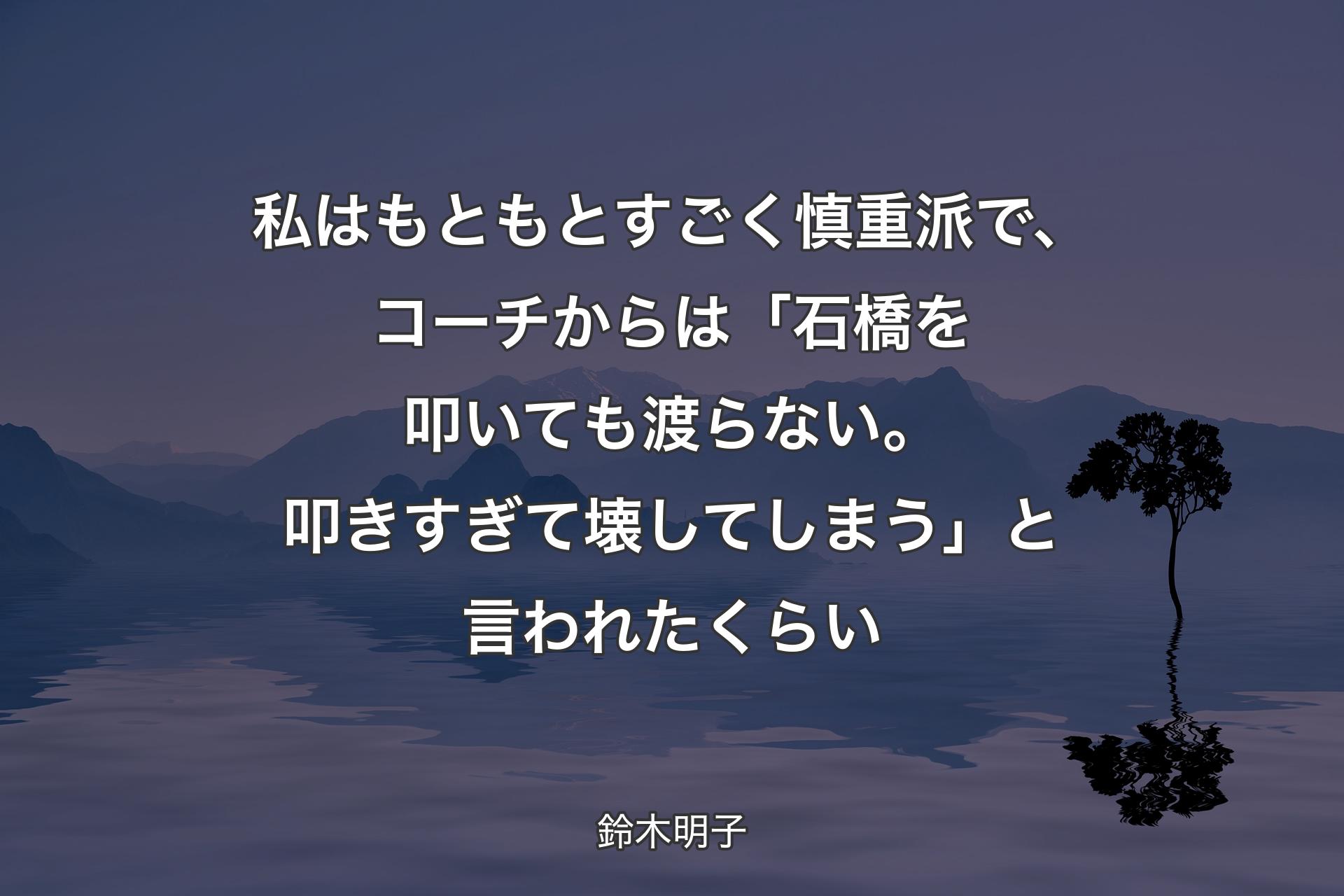 【背景4】私はもともとすごく慎重派で、コーチからは「石橋を叩いても渡らない。叩きすぎて壊してしまう」と言われたくらい - 鈴木明子