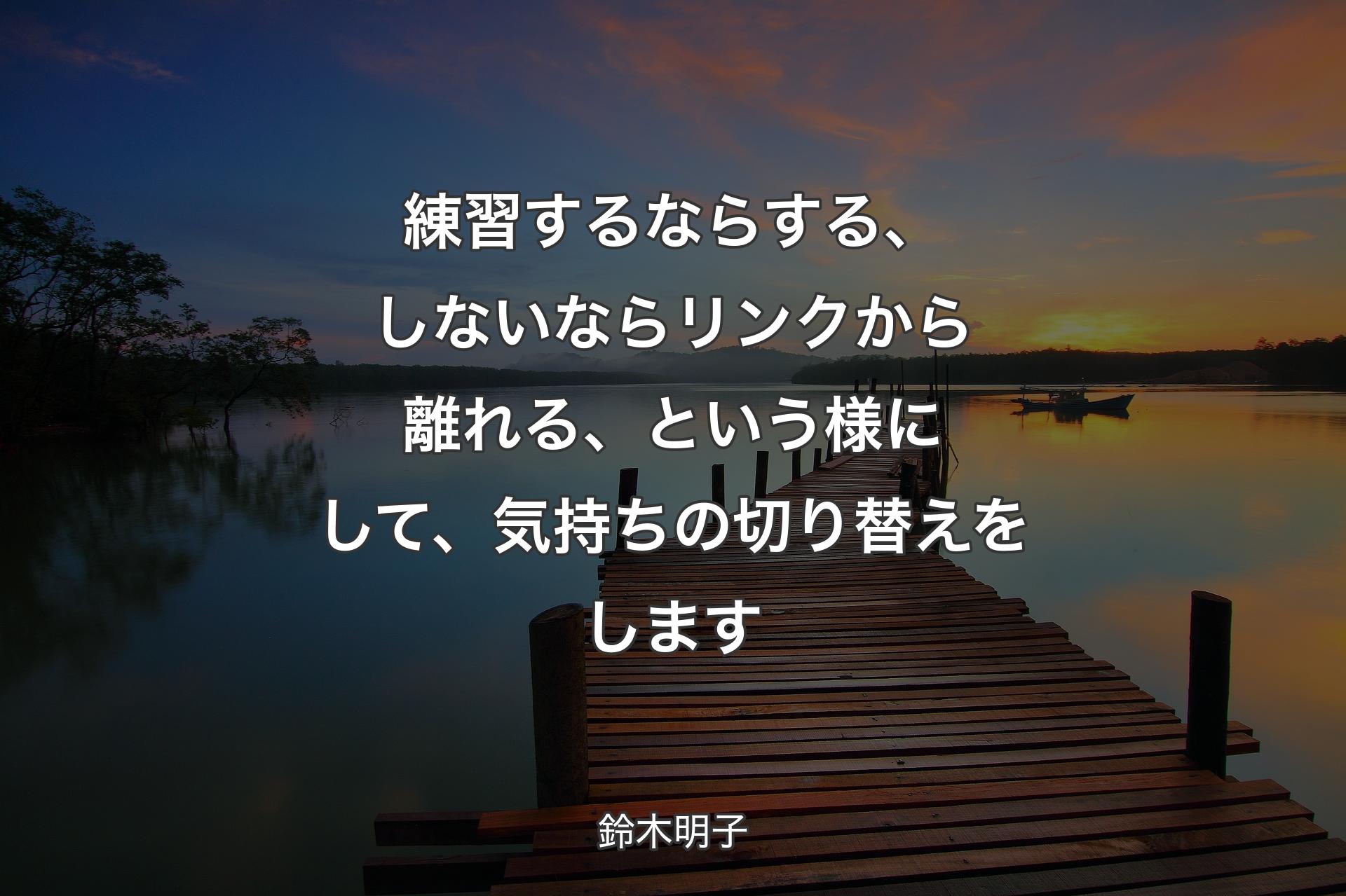 練習するならする、しないならリンクから離れる、という様にして、気持ちの切り替えをします - 鈴木明子