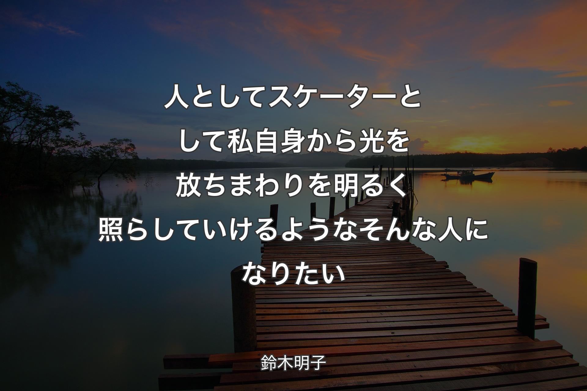 【��背景3】人としてスケーターとして私自身から光を放ちまわりを明るく照らしていけるようなそんな人になりたい - 鈴木明子