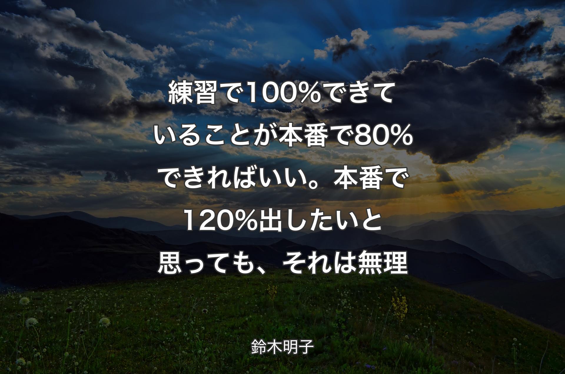 練習で100%できていることが本番で80%できればいい。本番で120%出したいと思っても、それは無理 - 鈴木明子