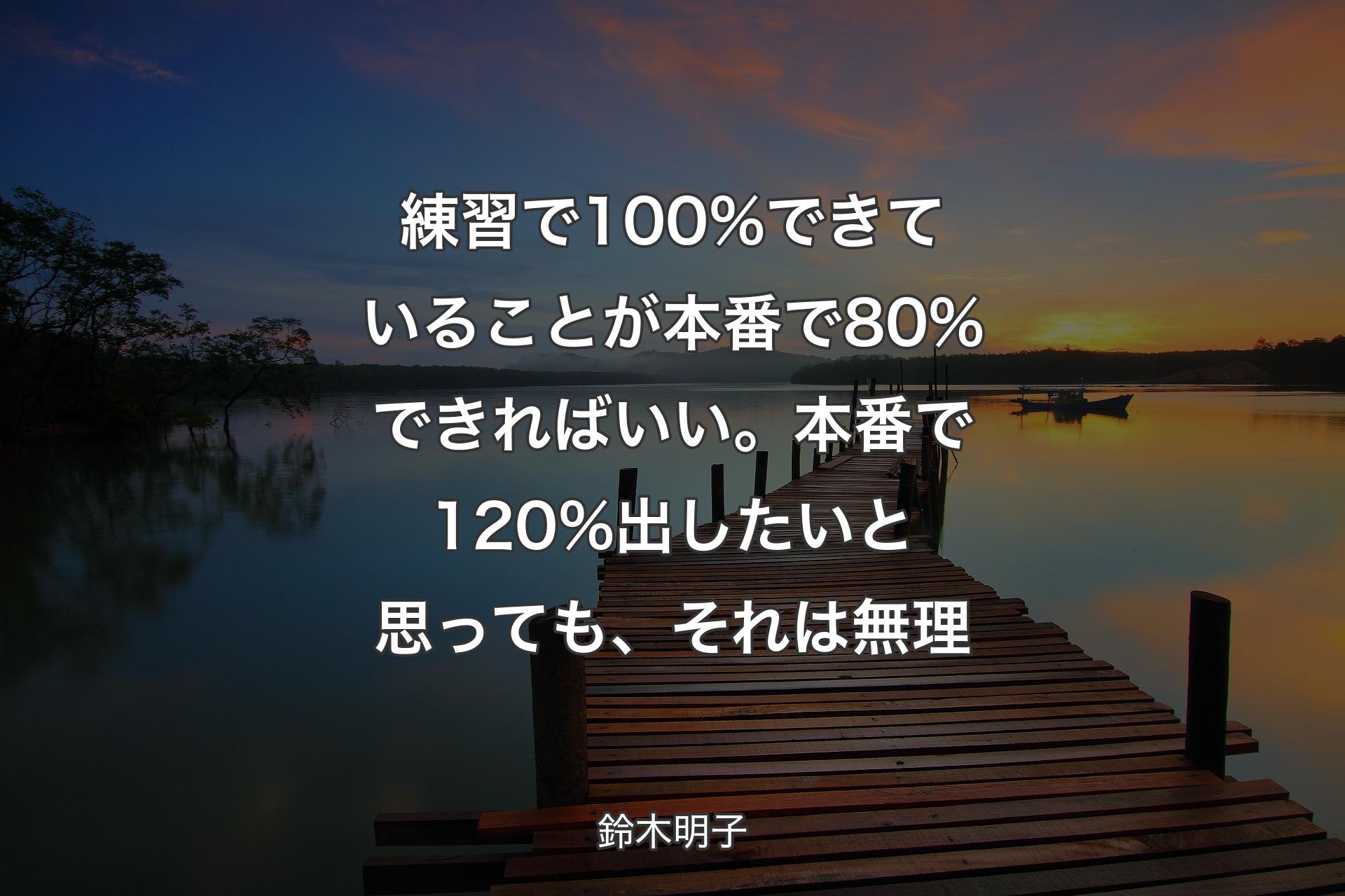 【背景3】練習で100%できていることが本番で80%でき��ればいい。本番で120%出したいと思っても、それは無理 - 鈴木明子