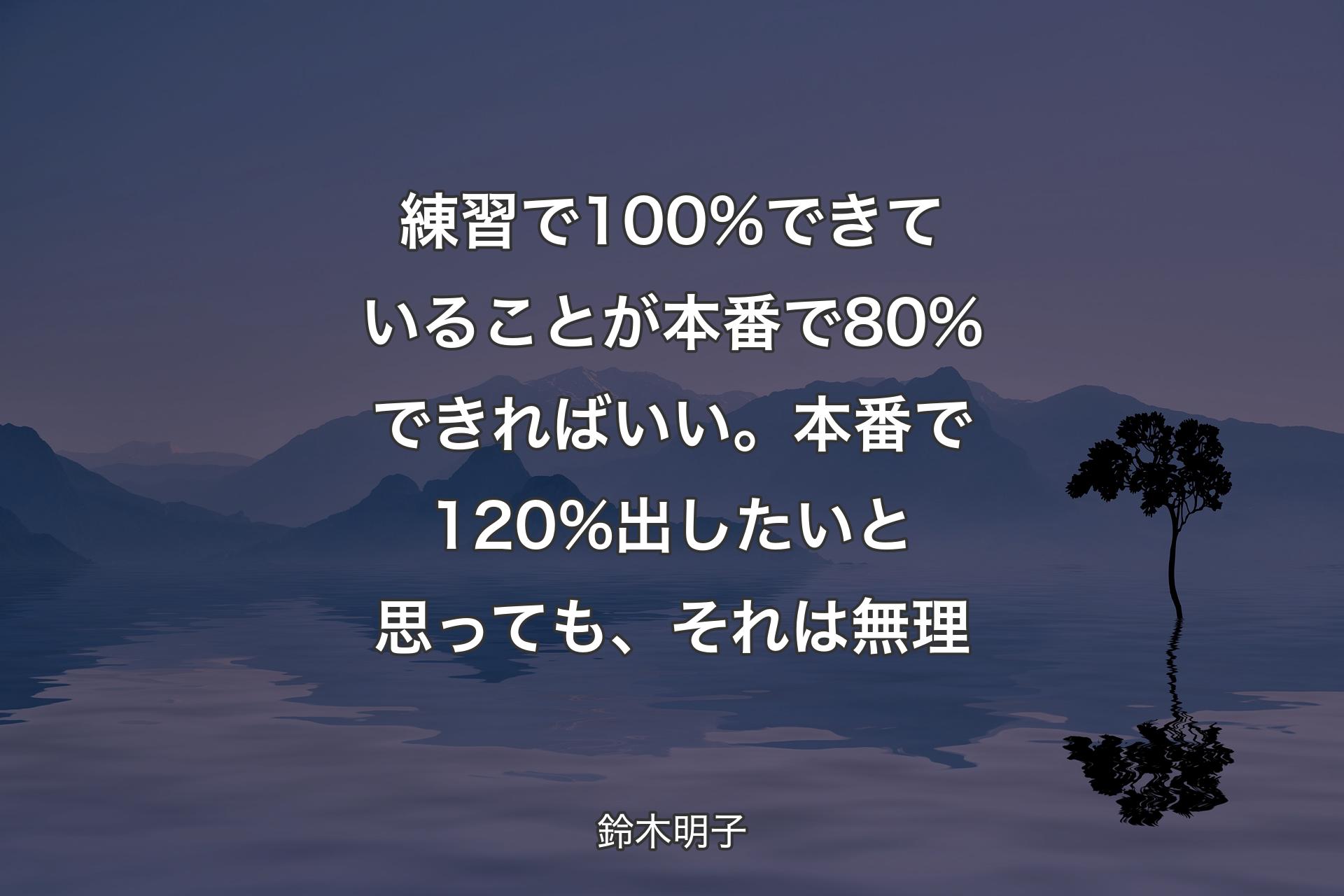 【背景4】練習で100%できていることが本番で80%できればいい。本番で120%出したいと思っても、それは無理 - 鈴木明子