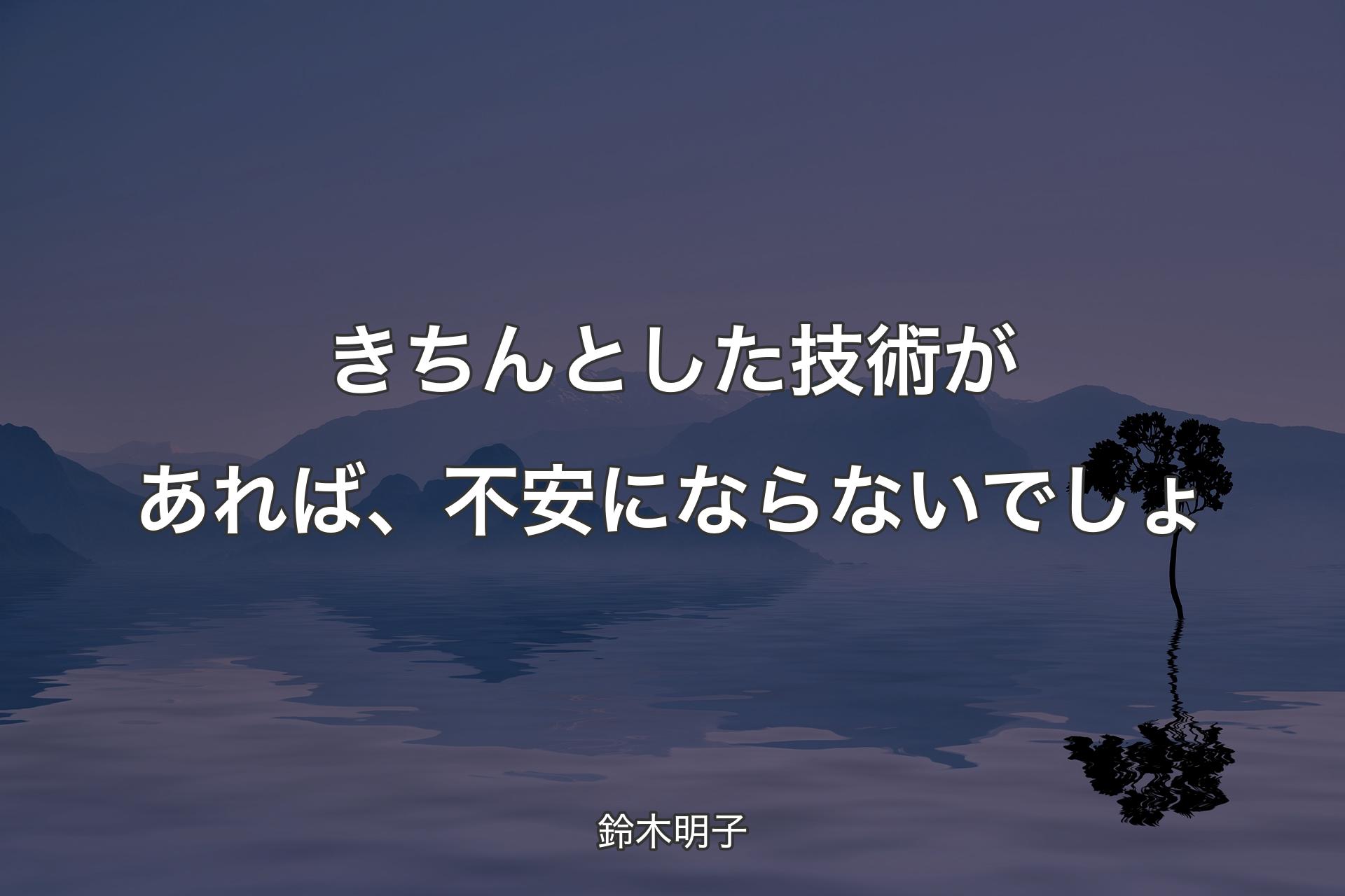 きちんとした技術があれば、不安にならないでしょ - 鈴木明子