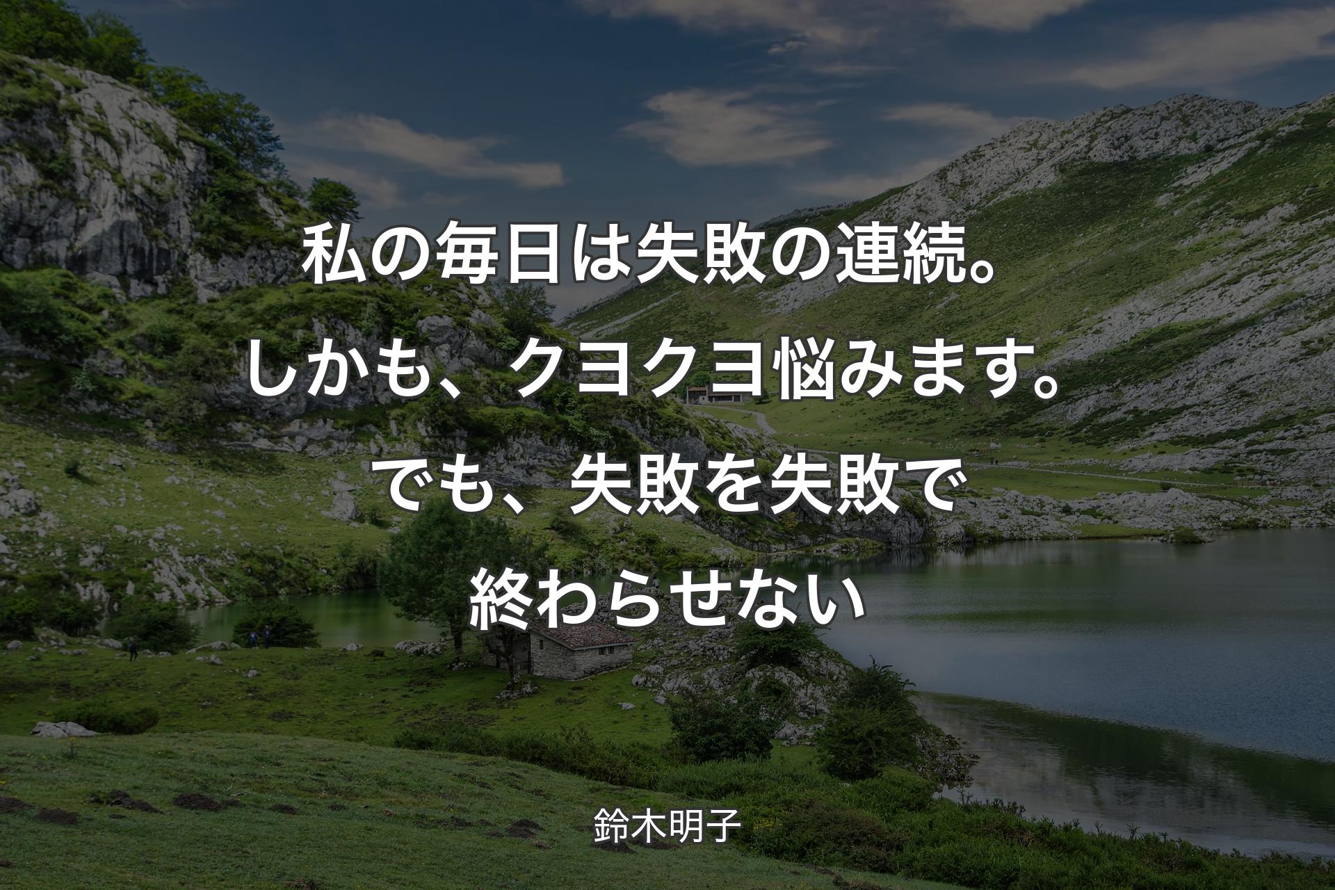 【背景1】私の毎日は失敗の連続。しかも、クヨクヨ悩みます。でも、失敗を失敗で終わらせない - 鈴木明子