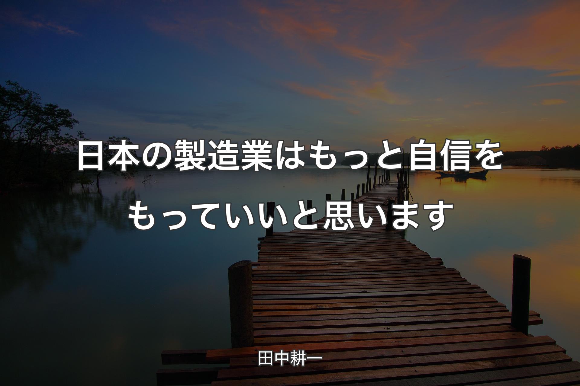 日本の製造業はもっと自信をもっていいと思います - 田中耕一