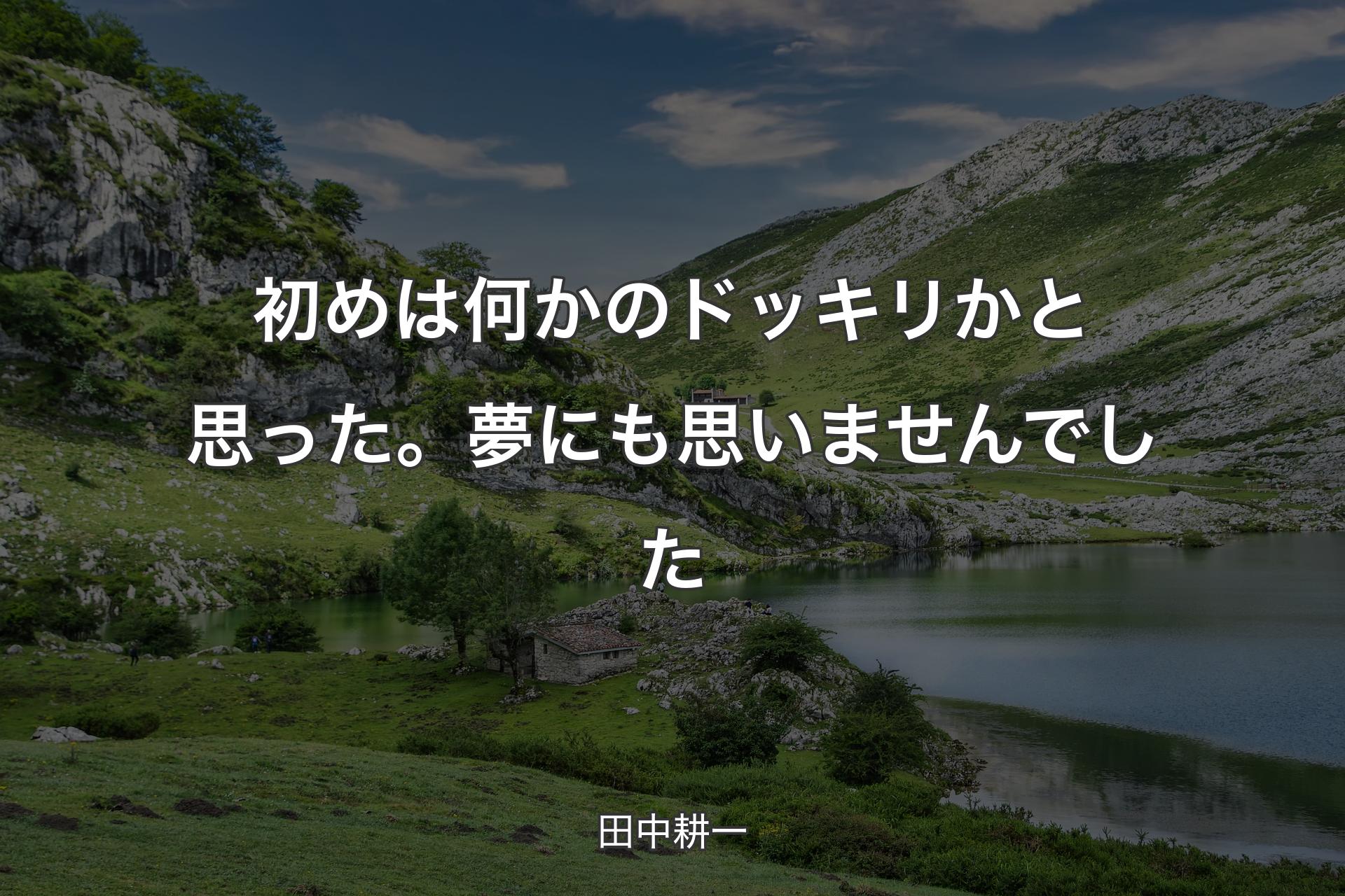 【背景1】初めは何かのドッキリかと思った。夢にも思いませんでした - 田中耕一