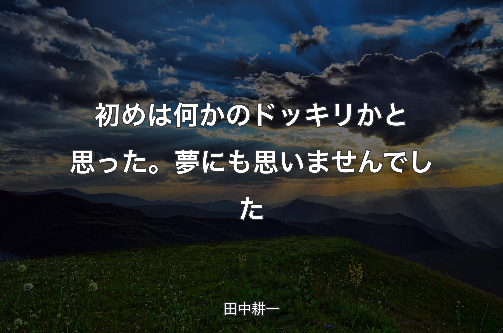 初めは何かのドッキリかと思った。夢にも思いませんでした - 田中耕一