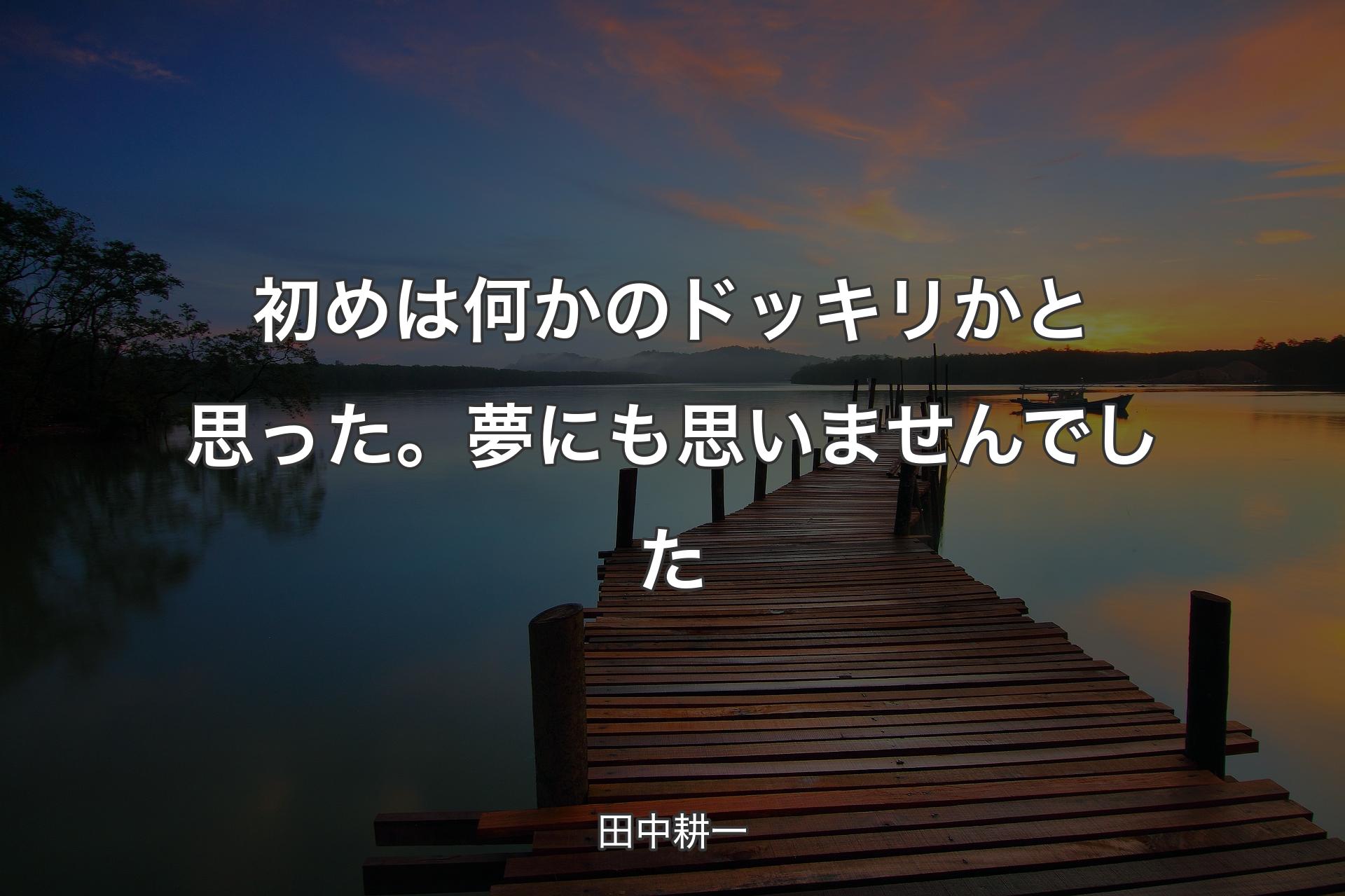 【背景3】初めは何かのドッキリかと思った。夢にも思いませんでした - 田中耕一