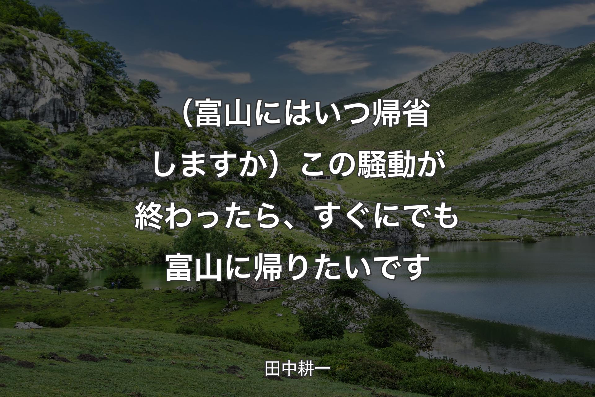 【背景1】（富山にはいつ帰省しますか）この騒動が終わったら、すぐにでも富山に帰りたいです - 田中耕一