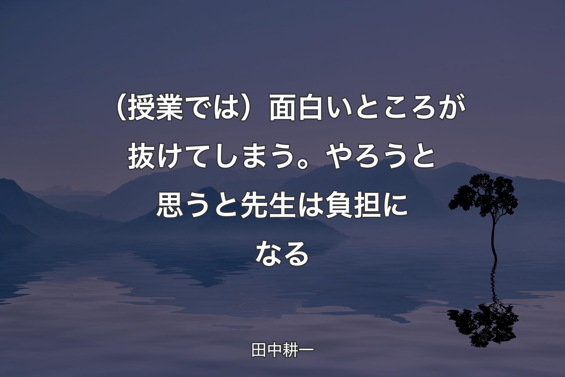 【背景4】（授業では）面白いところが抜けてしまう。やろうと思うと先生は負担になる - 田中耕一