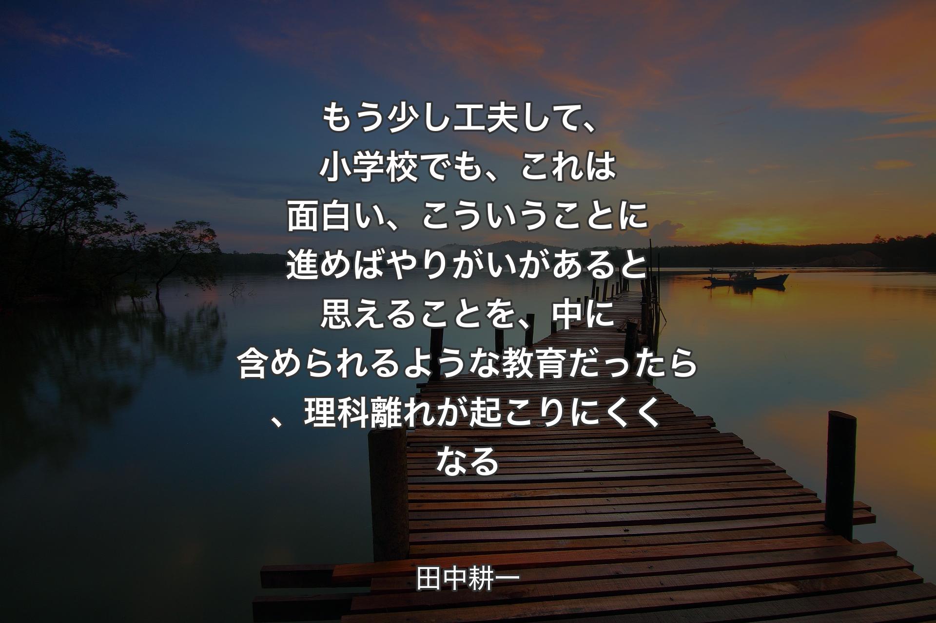 【背景3】もう少し工夫して、小学校でも、これは面白い、こういうことに進めばやりがいがあると思えることを、中に含められるような教育だったら、理科離れが起こりにくくなる - 田中耕一