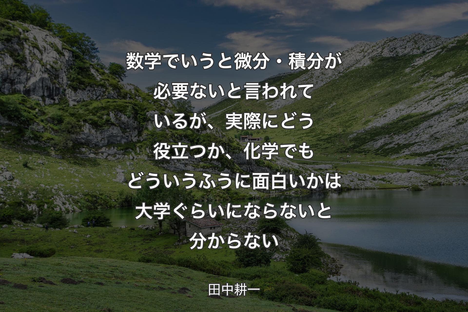 【背景1】数学でいうと微分・積分が必要ないと言われているが、実際にどう役立つか、化学でもどういうふうに面白いかは大学ぐらいにならないと分からない - 田中耕一