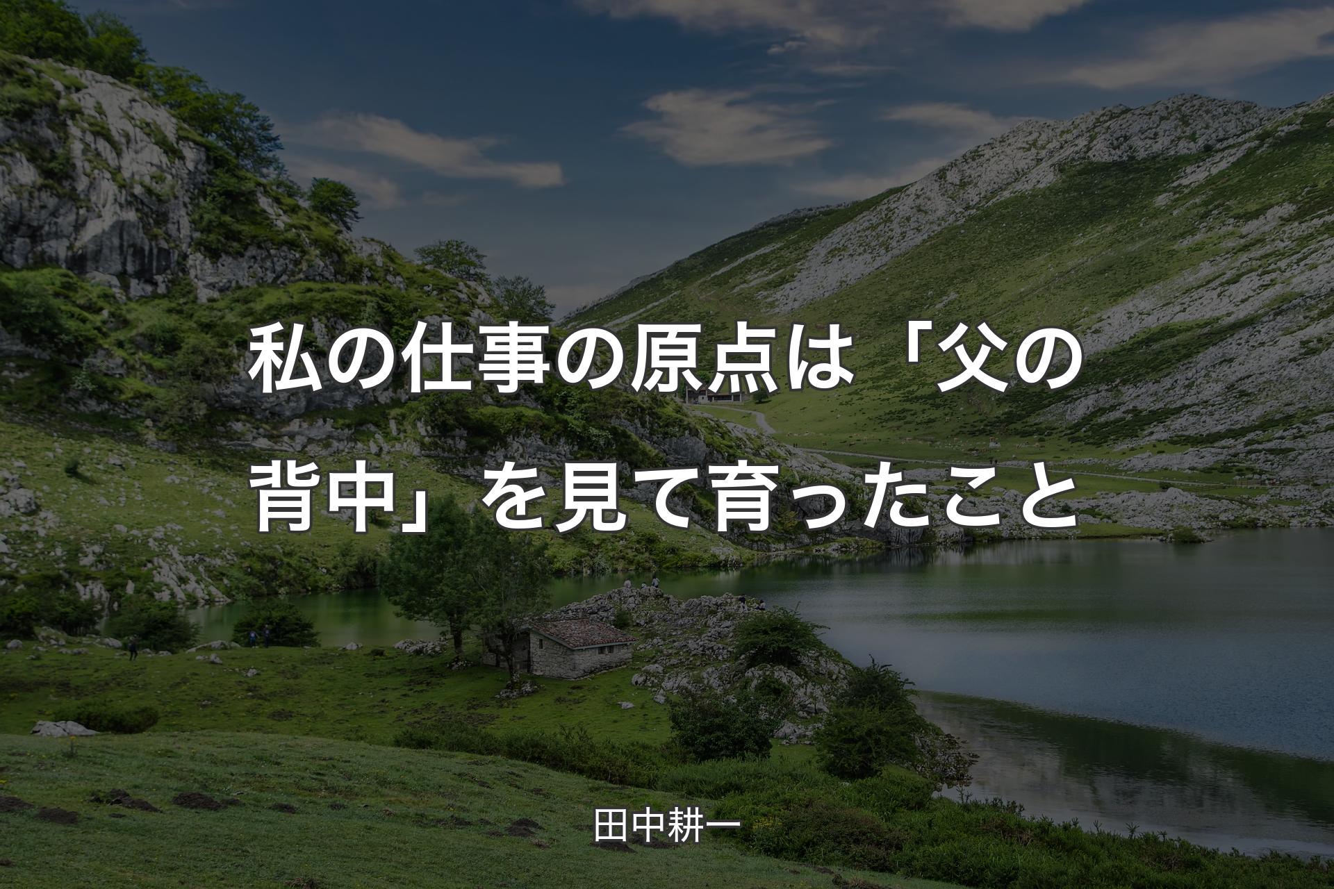 【背景1】私の仕事の原点は「父の背中」を見て育ったこと - 田中耕一