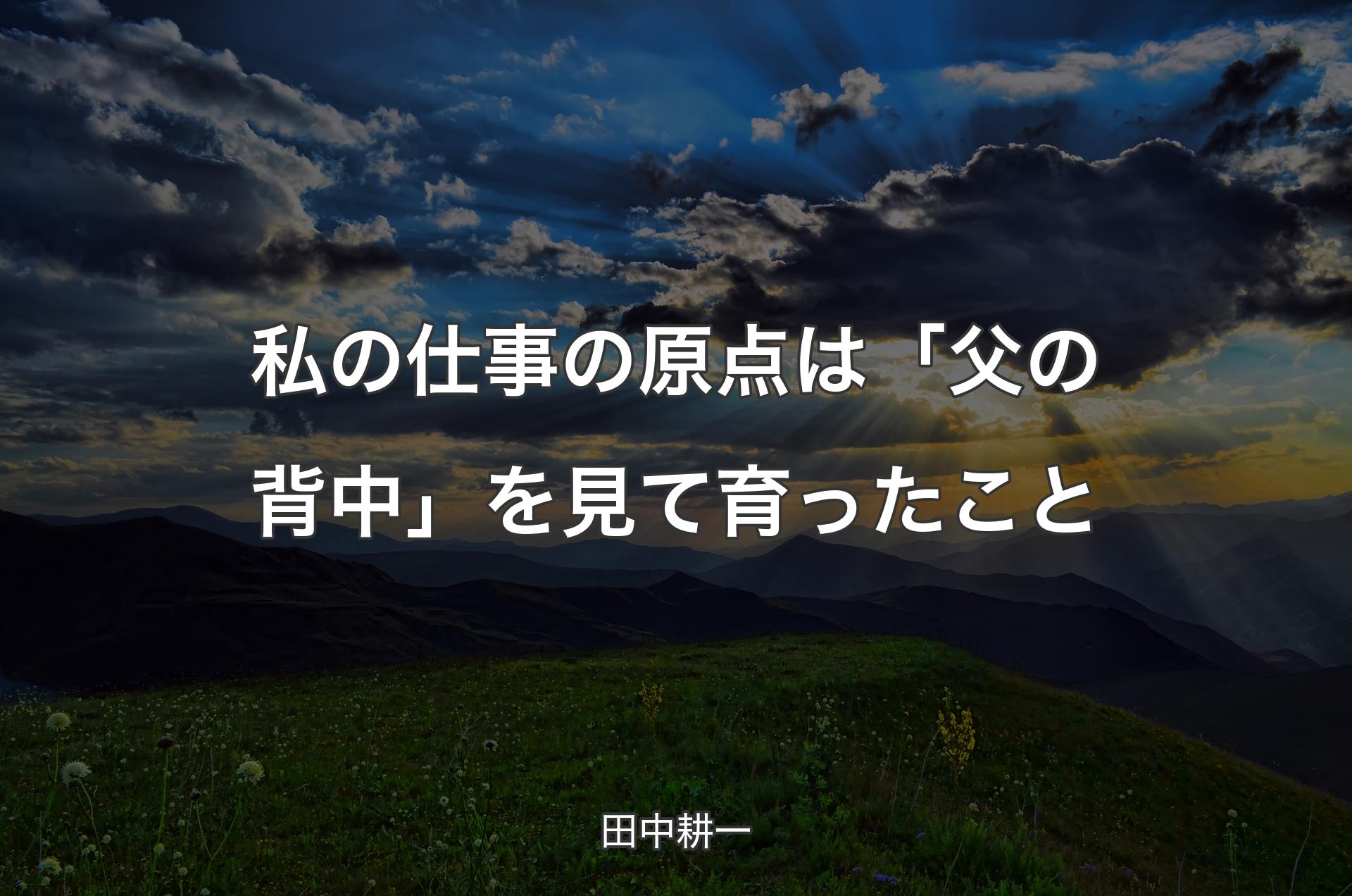 私の仕事の原点は「父の背中」を見て育ったこと - 田中耕一